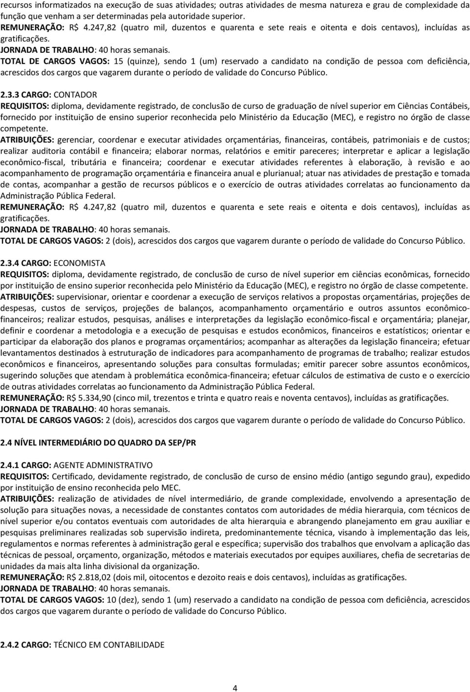 TOTAL DE CARGOS VAGOS: 15 (quinze), sendo 1 (um) reservado a candidato na condição de pessoa com deficiência, acrescidos dos cargos que vagarem durante o período de validade do Concurso Público. 2.3.