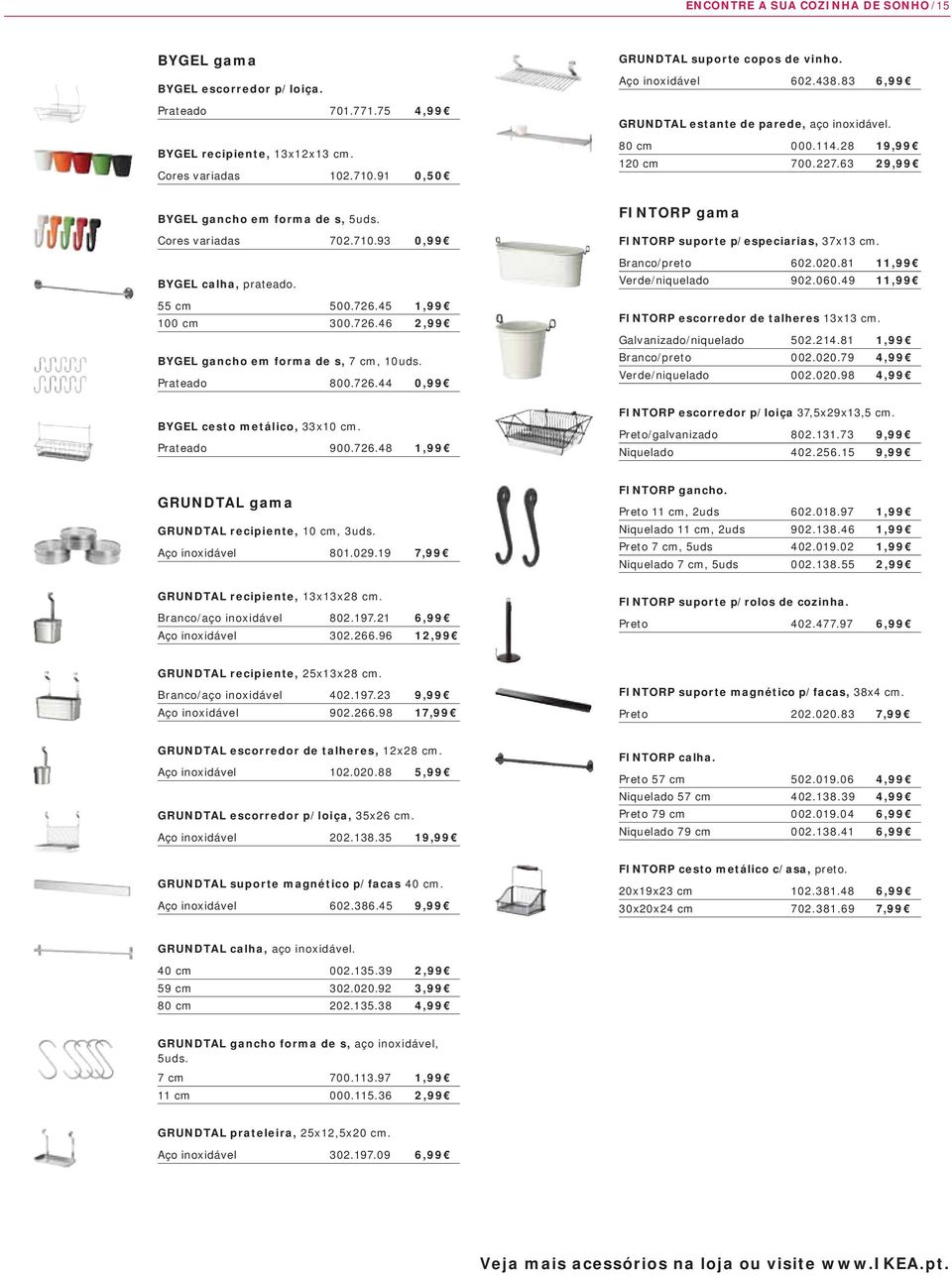 93 0,99 BYGEL calha, prateado. 55 cm 500.726.45 1,99 100 cm 300.726.46 2,99 BYGEL gancho em forma de s, 7 cm, 10uds. Prateado 800.726.44 0,99 BYGEL cesto metálico, 33x10 cm. Prateado 900.726.48 1,99 FINTORP gama FINTORP suporte p/especiarias, 37x13 cm.