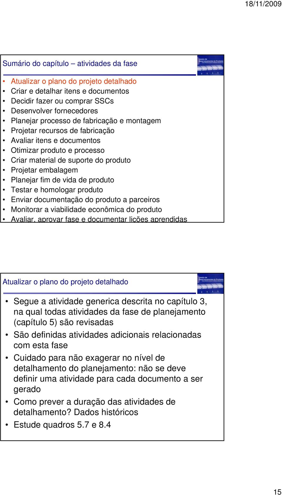 Testar e homologar produto Enviar documentação do produto a parceiros Monitorar a viabilidade econômica do produto Avaliar, aprovar fase e documentar lições aprendidas Atualizar o plano do projeto