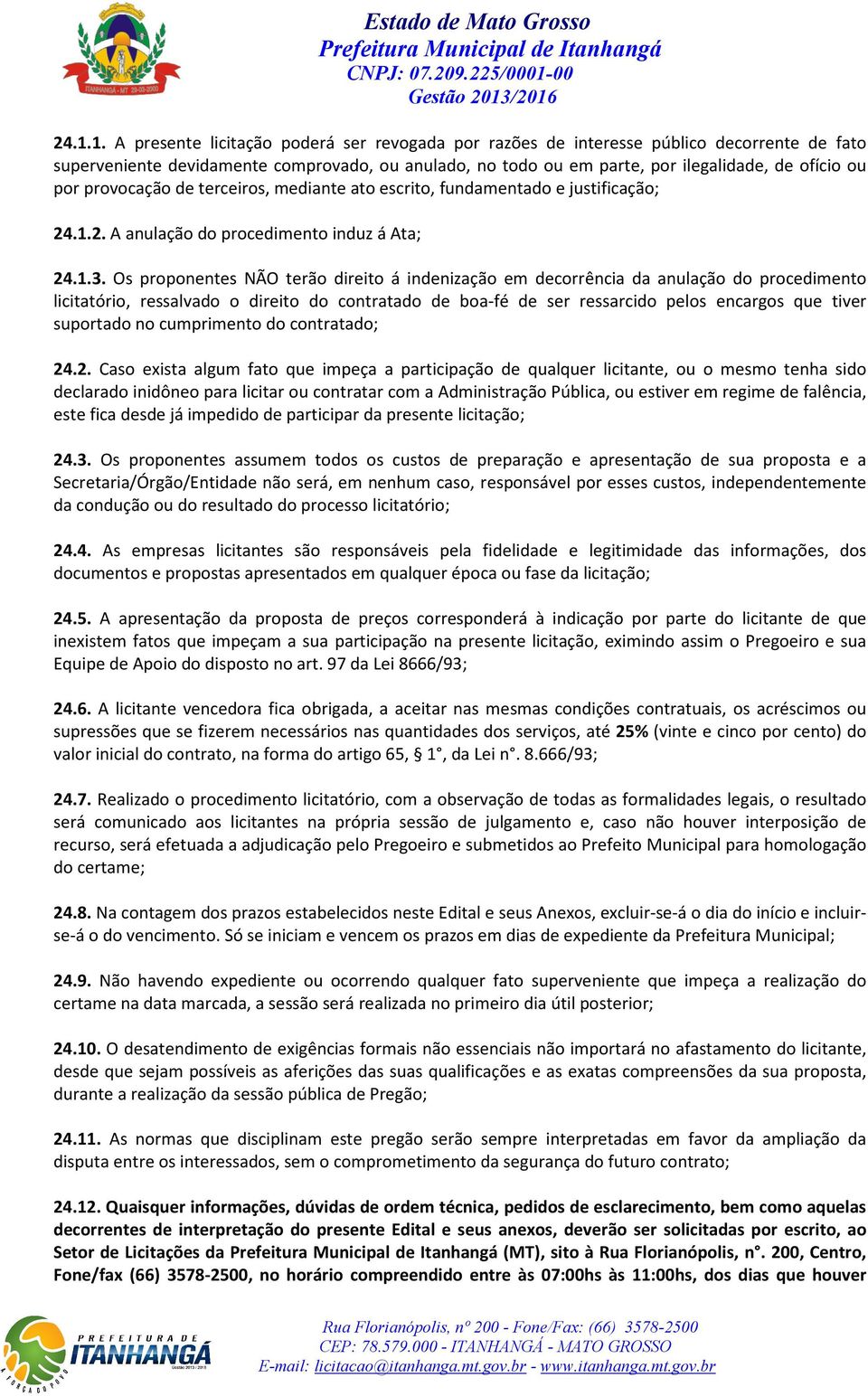 Os proponentes NÃO terão direito á indenização em decorrência da anulação do procedimento licitatório, ressalvado o direito do contratado de boa-fé de ser ressarcido pelos encargos que tiver