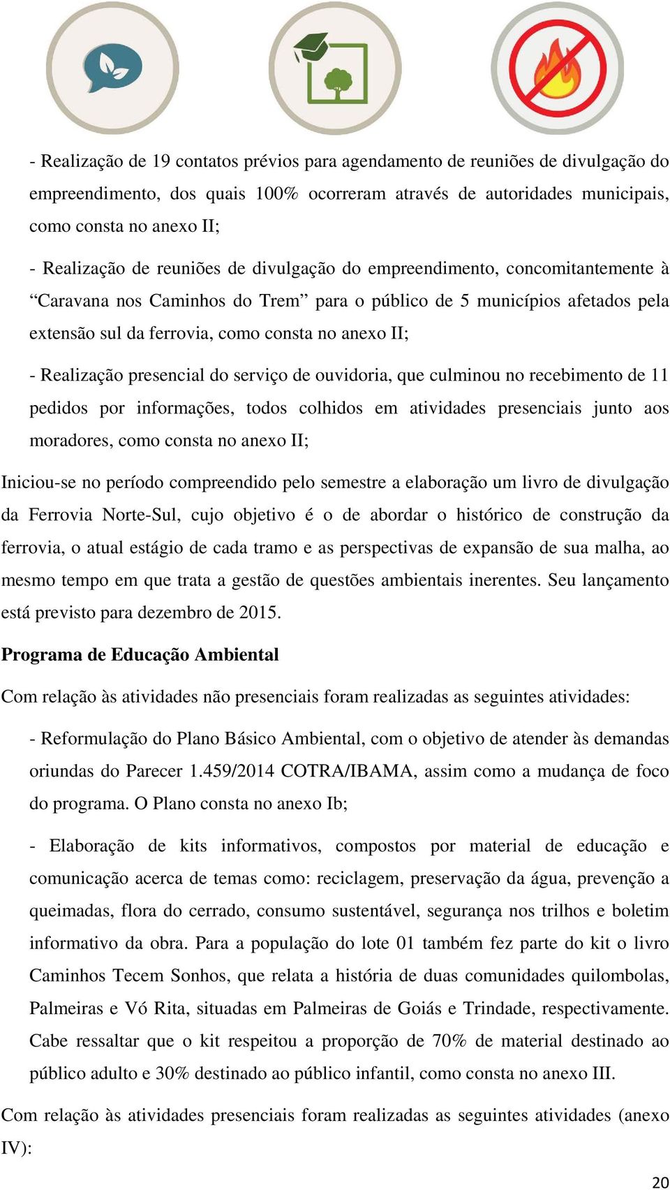 Realização presencial do serviço de ouvidoria, que culminou no recebimento de 11 pedidos por informações, todos colhidos em atividades presenciais junto aos moradores, como consta no anexo II;