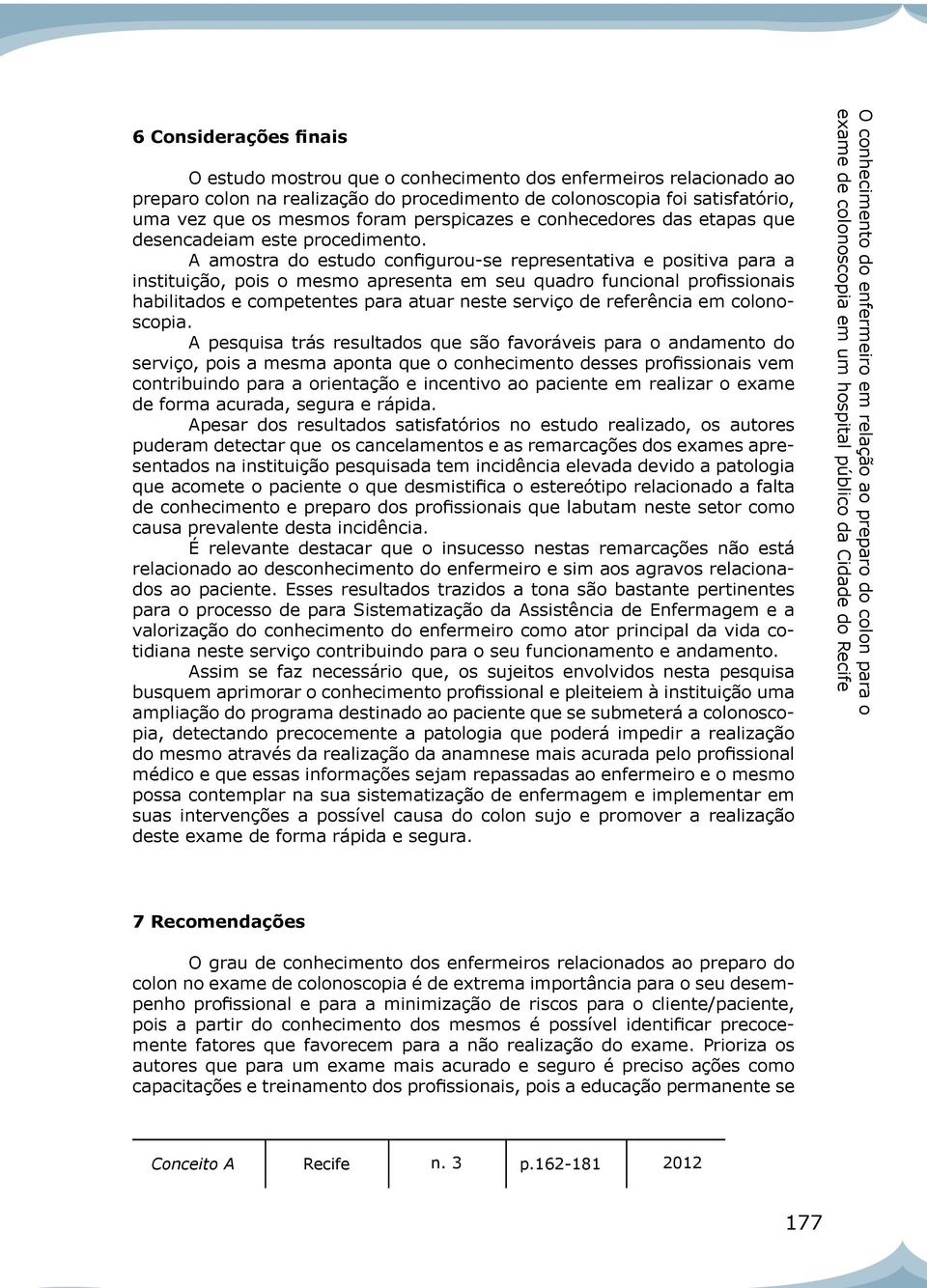 A amostra do estudo configurou-se representativa e positiva para a instituição, pois o mesmo apresenta em seu quadro funcional profissionais habilitados e competentes para atuar neste serviço de