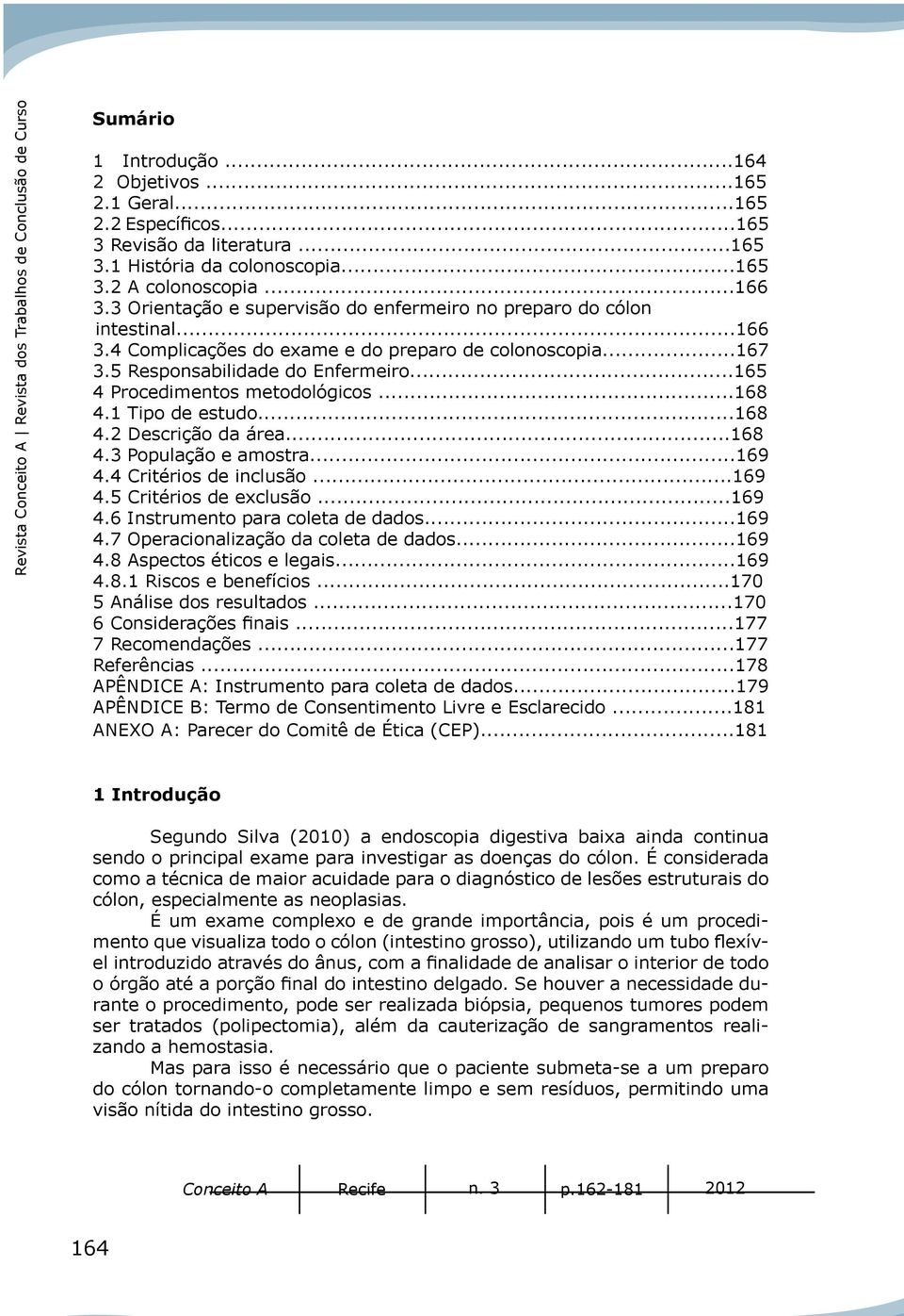 5 Responsabilidade do Enfermeiro...165 4 Procedimentos metodológicos...168 4.1 Tipo de estudo...168 4.2 Descrição da área...168 4.3 População e amostra...169 4.4 Critérios de inclusão...169 4.5 Critérios de exclusão.