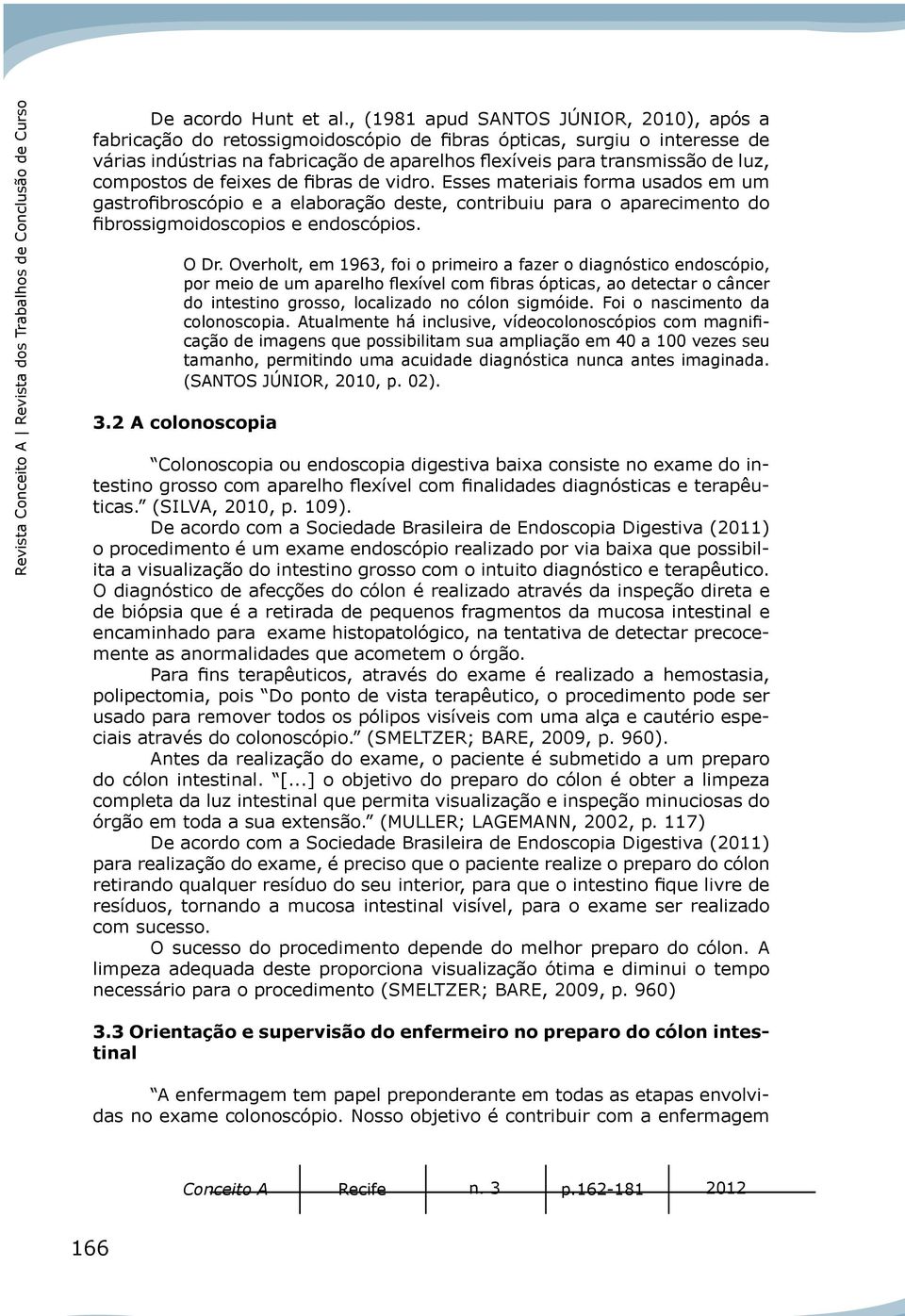 compostos de feixes de fibras de vidro. Esses materiais forma usados em um gastrofibroscópio e a elaboração deste, contribuiu para o aparecimento do fibrossigmoidoscopios e endoscópios. O Dr.