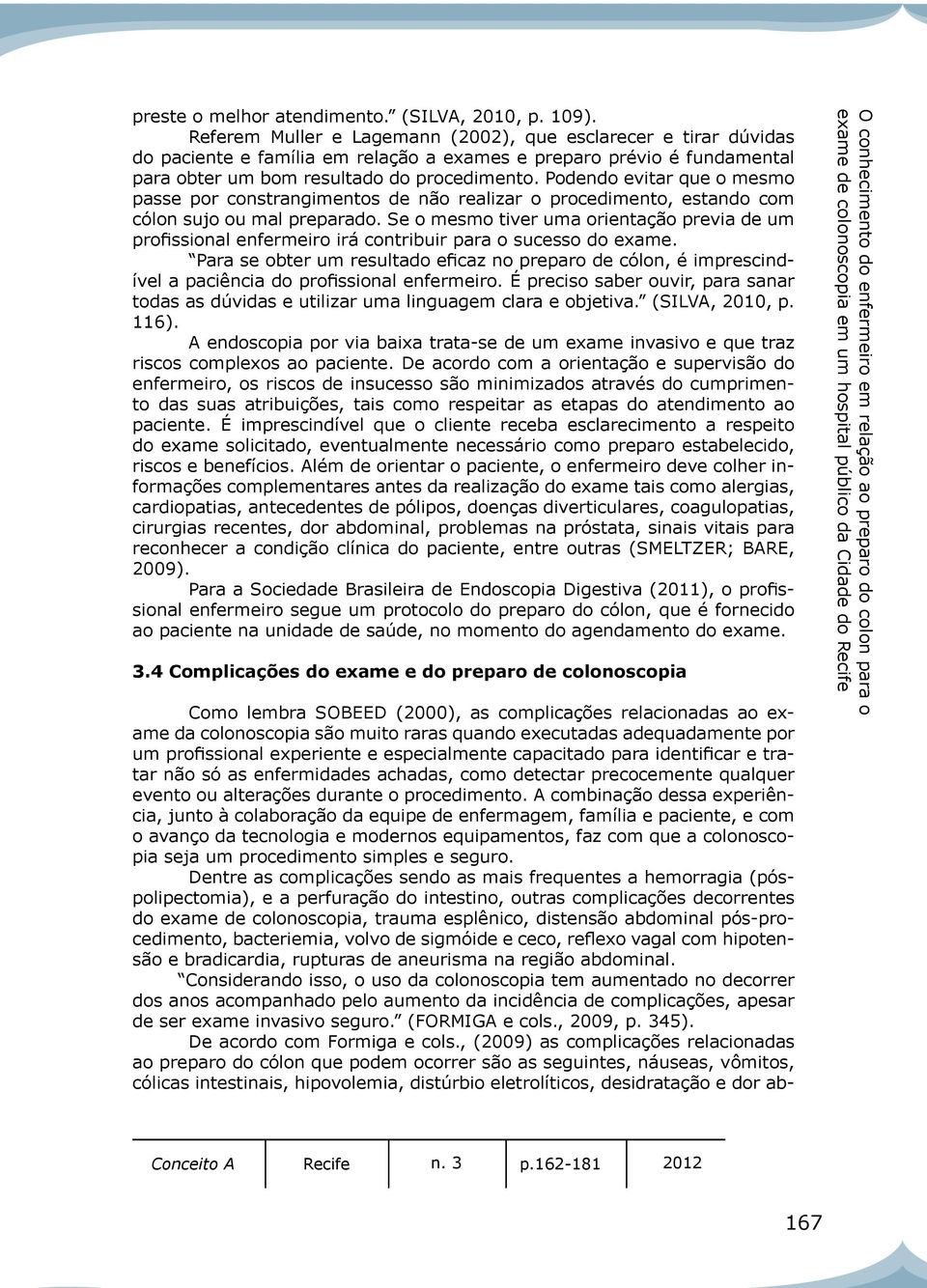 Podendo evitar que o mesmo passe por constrangimentos de não realizar o procedimento, estando com cólon sujo ou mal preparado.