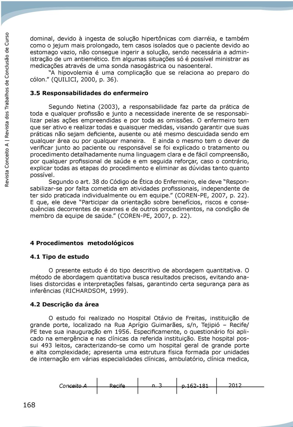 Em algumas situações só é possível ministrar as medicações através de uma sonda nasogástrica ou nasoenteral. A hipovolemia é uma complicação que se relaciona ao preparo do cólon. (QUILICI, 2000, p.