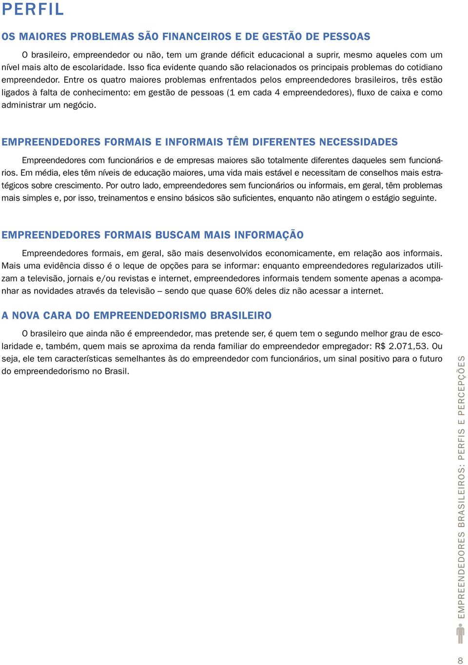Entre os quatro maiores problemas enfrentados pelos empreendedores brasileiros, três estão ligados à falta de conhecimento: em gestão de pessoas (1 em cada 4 empreendedores), fluxo de caixa e como