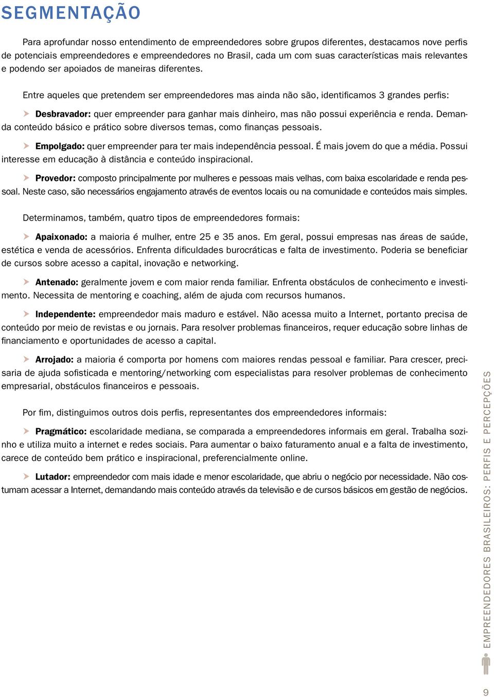 Entre aqueles que pretendem ser empreendedores mas ainda não são, identificamos 3 grandes perfis: Desbravador: quer empreender para ganhar mais dinheiro, mas não possui experiência e renda.