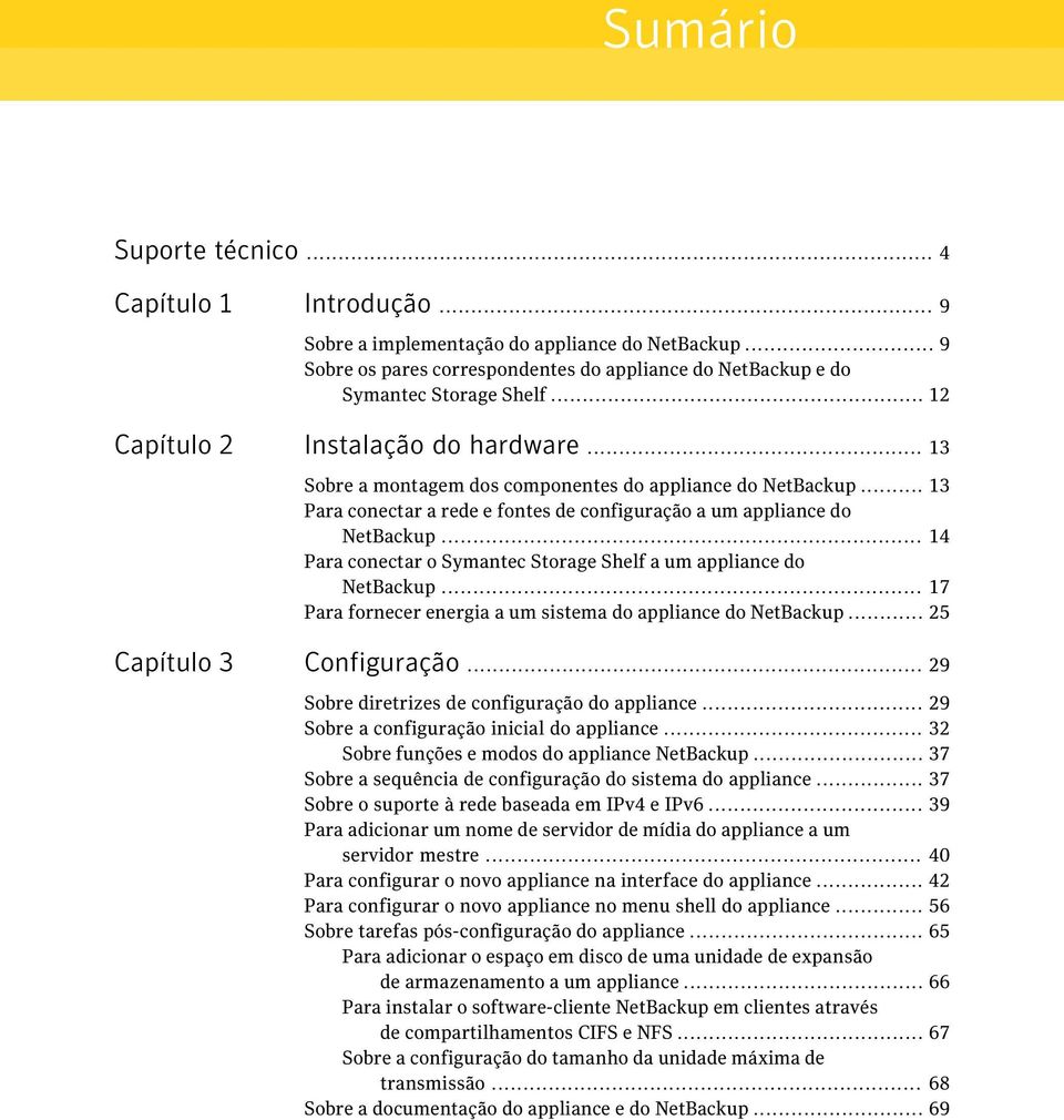 .. 14 Para conectar o Symantec Storage Shelf a um appliance do NetBackup... 17 Para fornecer energia a um sistema do appliance do NetBackup... 25 Capítulo 3 Configuração.