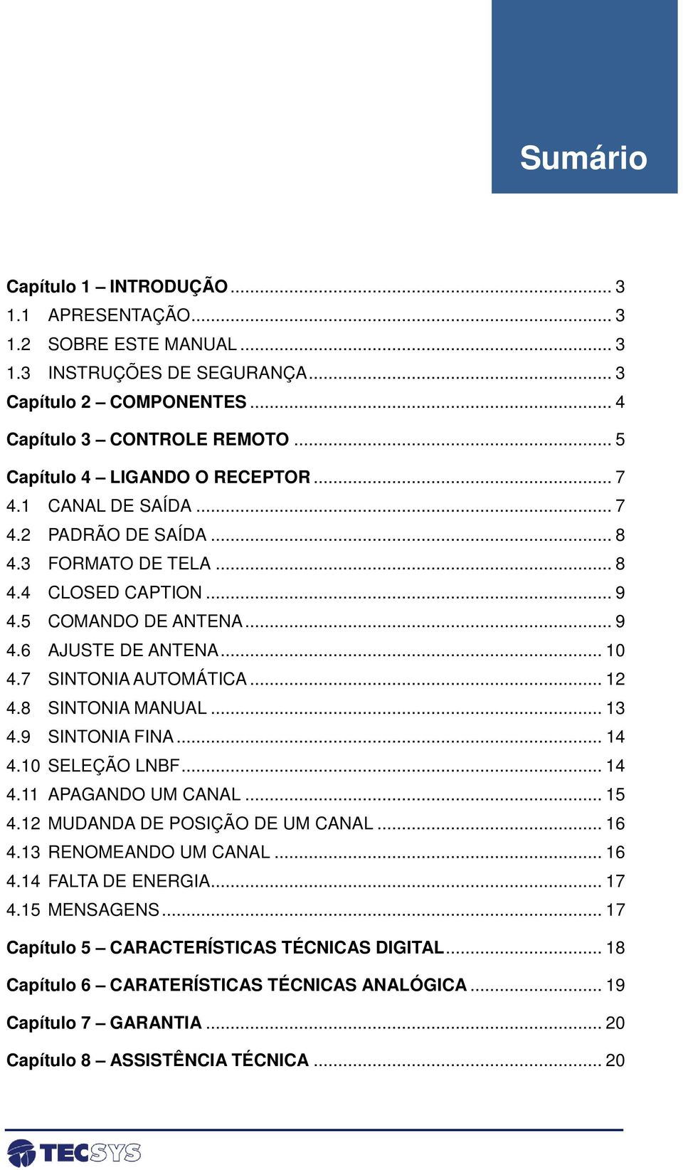 7 SINTONIA AUTOMÁTICA... 12 4.8 SINTONIA MANUAL... 13 4.9 SINTONIA FINA... 14 4.10 SELEÇÃO LNBF... 14 4.11 APAGANDO UM CANAL... 15 4.12 MUDANDA DE POSIÇÃO DE UM CANAL... 16 4.