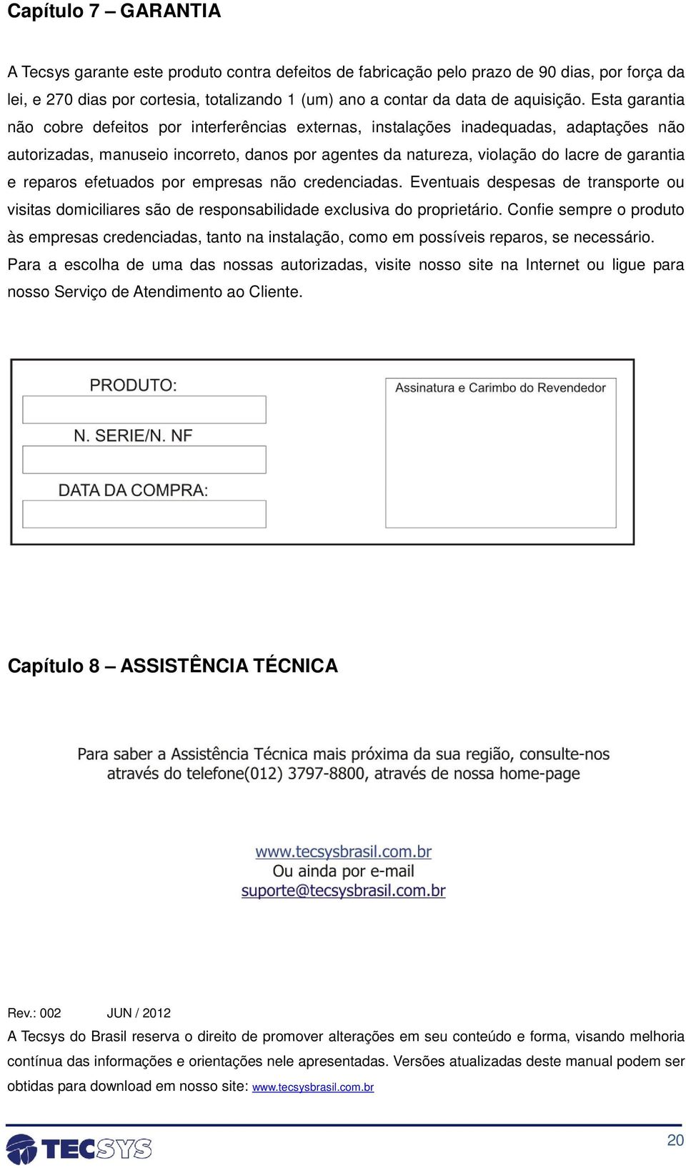 reparos efetuados por empresas não credenciadas. Eventuais despesas de transporte ou visitas domiciliares são de responsabilidade exclusiva do proprietário.