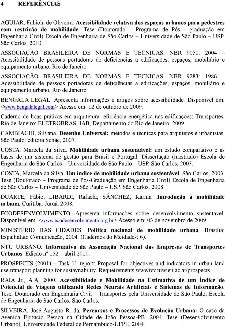 NBR 9050: 2004 Acessibilidade de pessoas portadoras de deficiências a edificações, espaços, mobiliário e equipamento urbano. Rio de Janeiro. ASSOCIAÇÃO BRASILEIRA DE NORMAS E TÉCNICAS.