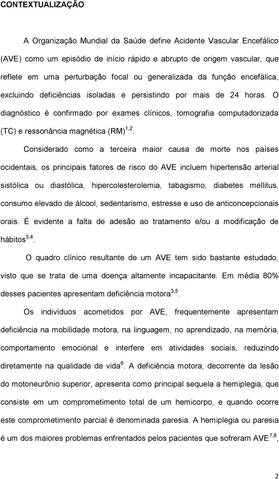 O diagnóstico é confirmado por exames clínicos, tomografia computadorizada (TC) e ressonância magnética (RM) 1,2.