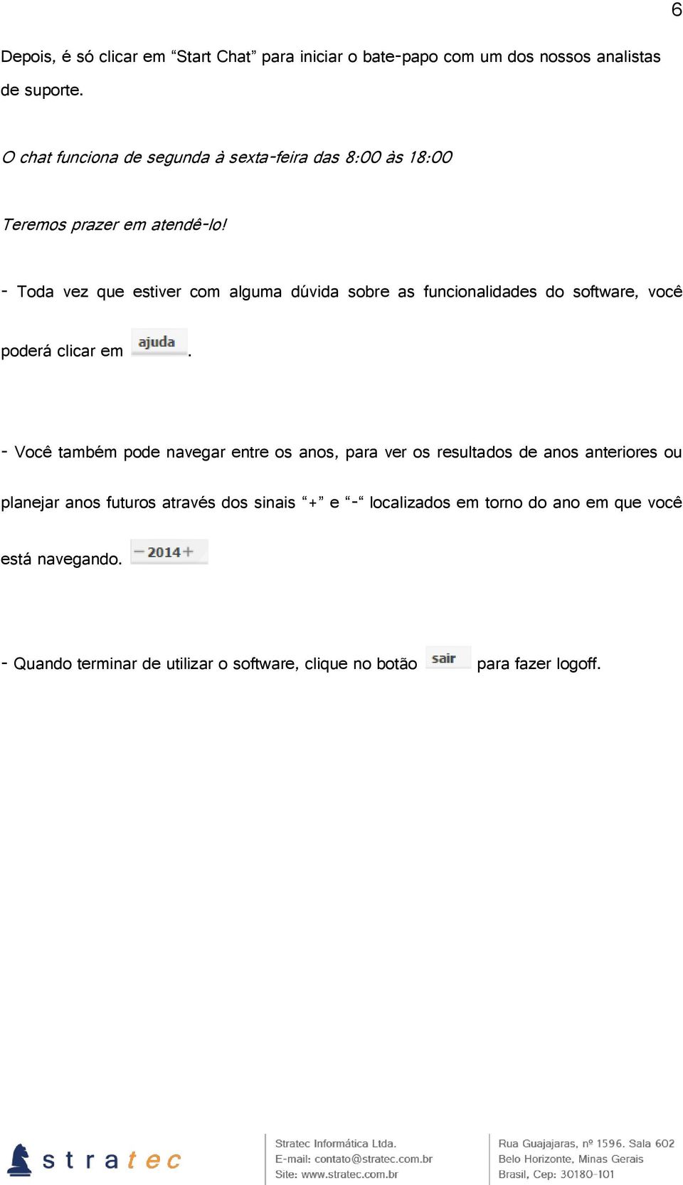 - Toda vez que estiver com alguma dúvida sobre as funcionalidades do software, você poderá clicar em.