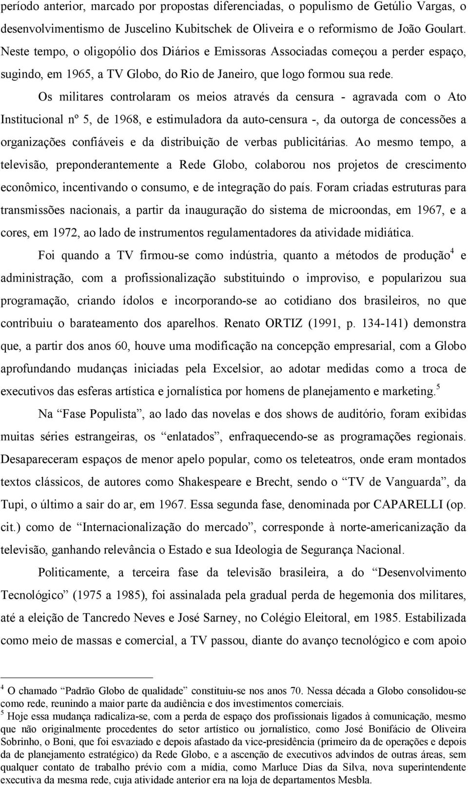 Os militares controlaram os meios através da censura - agravada com o Ato Institucional nº 5, de 1968, e estimuladora da auto-censura -, da outorga de concessões a organizações confiáveis e da