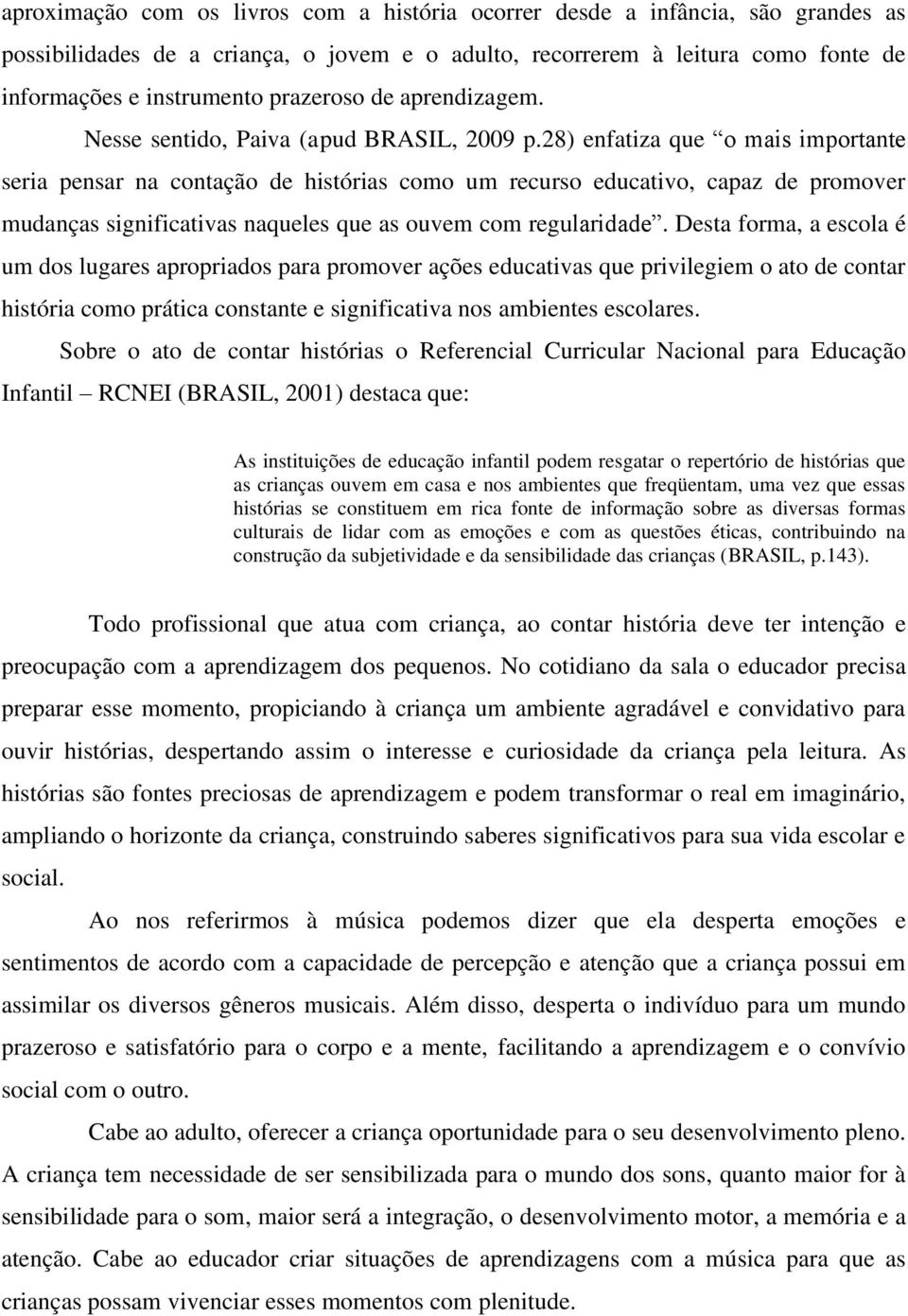 28) enfatiza que o mais importante seria pensar na contação de histórias como um recurso educativo, capaz de promover mudanças significativas naqueles que as ouvem com regularidade.