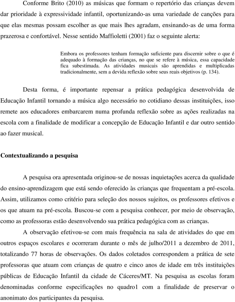 Nesse sentido Maffioletti (2001) faz o seguinte alerta: Embora os professores tenham formação suficiente para discernir sobre o que é adequado à formação das crianças, no que se refere à música, essa