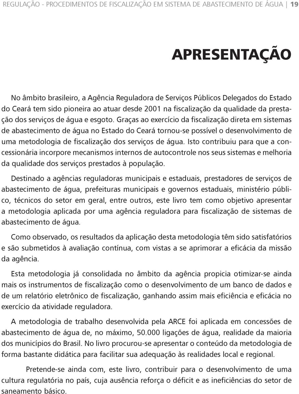 Graças ao exercício da fiscalização direta em sistemas de abastecimento de água no Estado do Ceará tornou-se possível o desenvolvimento de uma metodologia de fiscalização dos serviços de água.