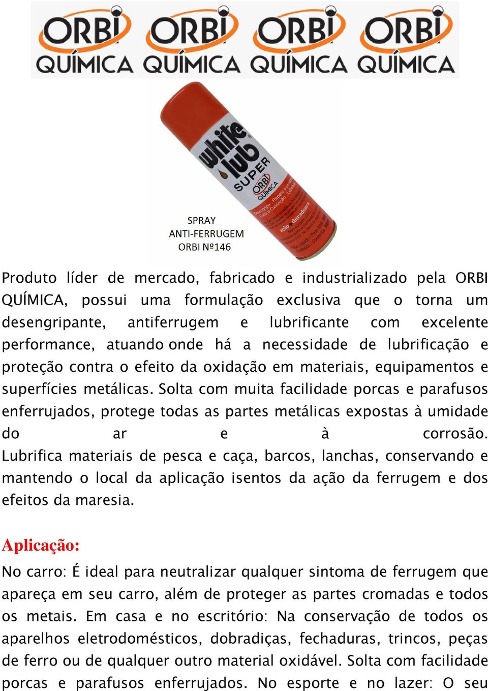 Solta com muita facilidade porcas e parafusos enferrujados, protege todas as partes metálicas expostas à umidade do ar e à corrosão.