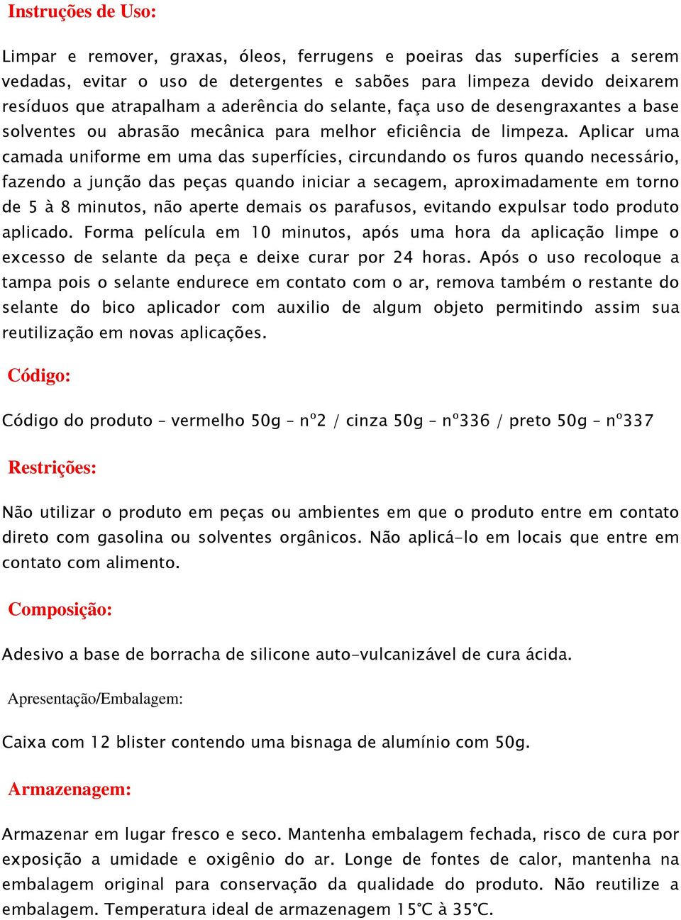 Aplicar uma camada uniforme em uma das superfícies, circundando os furos quando necessário, fazendo a junção das peças quando iniciar a secagem, aproximadamente em torno de 5 à 8 minutos, não aperte