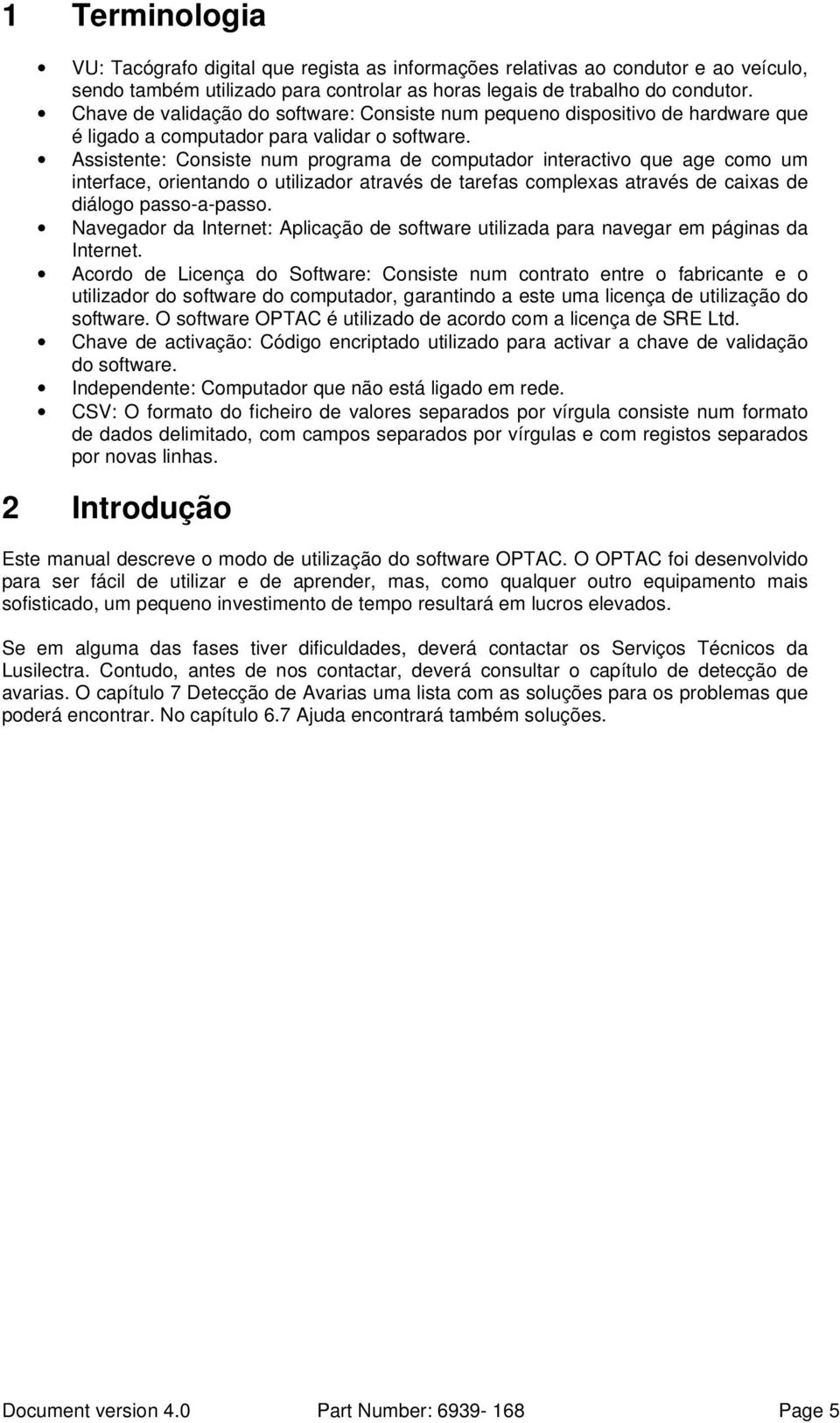 Assistente: Consiste num programa de computador interactivo que age como um interface, orientando o utilizador através de tarefas complexas através de caixas de diálogo passo-a-passo.