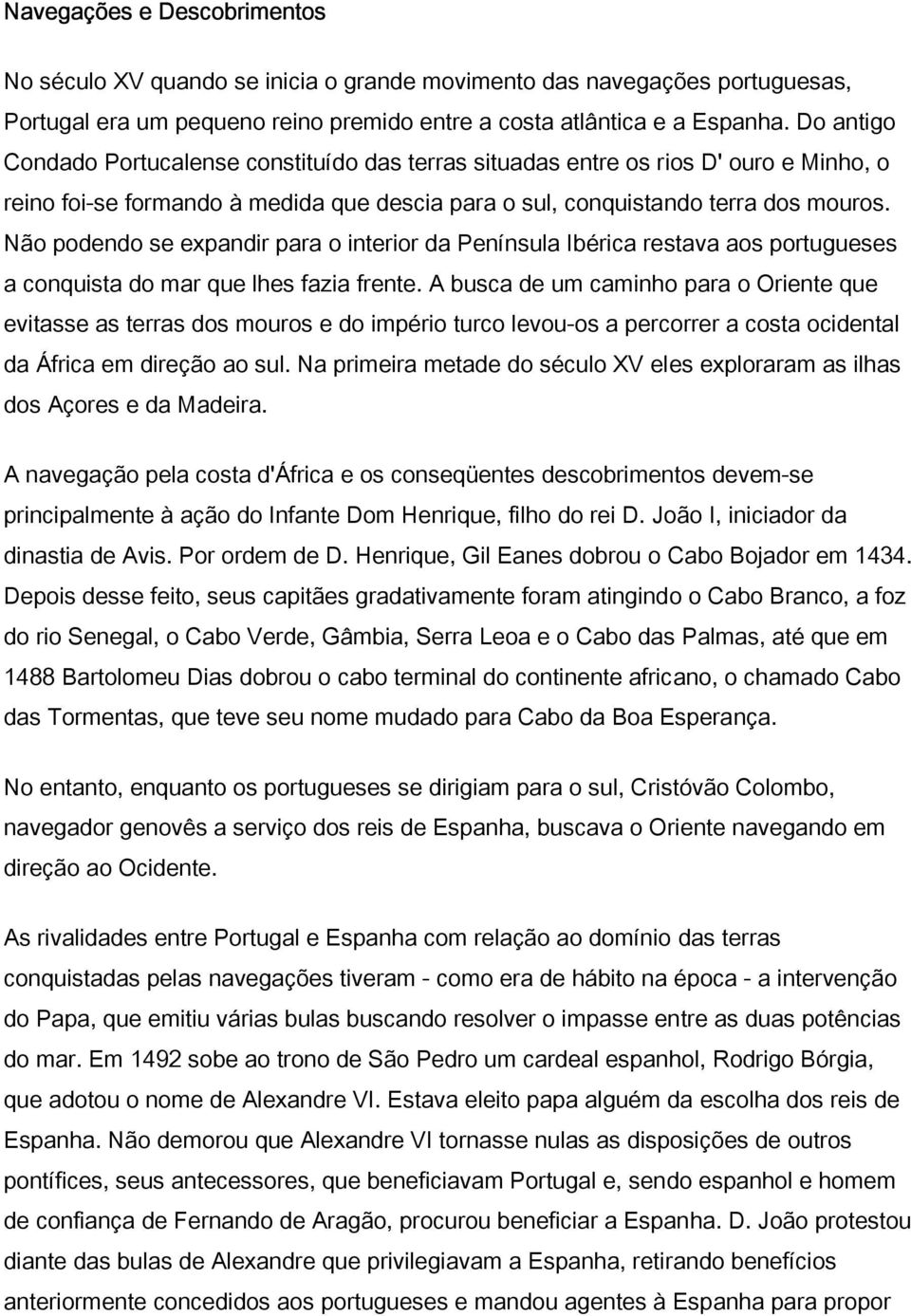 Não podendo se expandir para o interior da Península Ibérica restava aos portugueses a conquista do mar que lhes fazia frente.