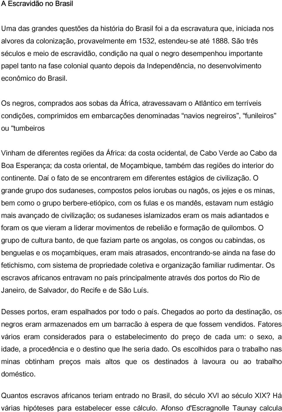 Os negros, comprados aos sobas da África, atravessavam o Atlântico em terríveis condições, comprimidos em embarcações denominadas navios negreiros, funileiros ou tumbeiros Vinham de diferentes