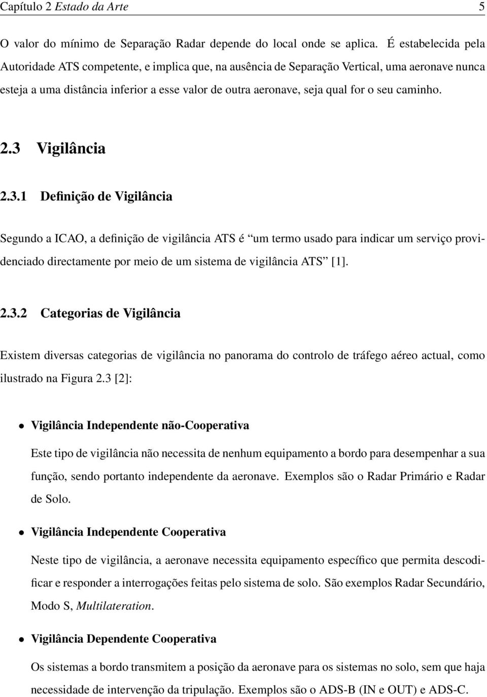 caminho. 2.3 Vigilância 2.3.1 Definição de Vigilância Segundo a ICAO, a definição de vigilância ATS é um termo usado para indicar um serviço providenciado directamente por meio de um sistema de vigilância ATS [1].