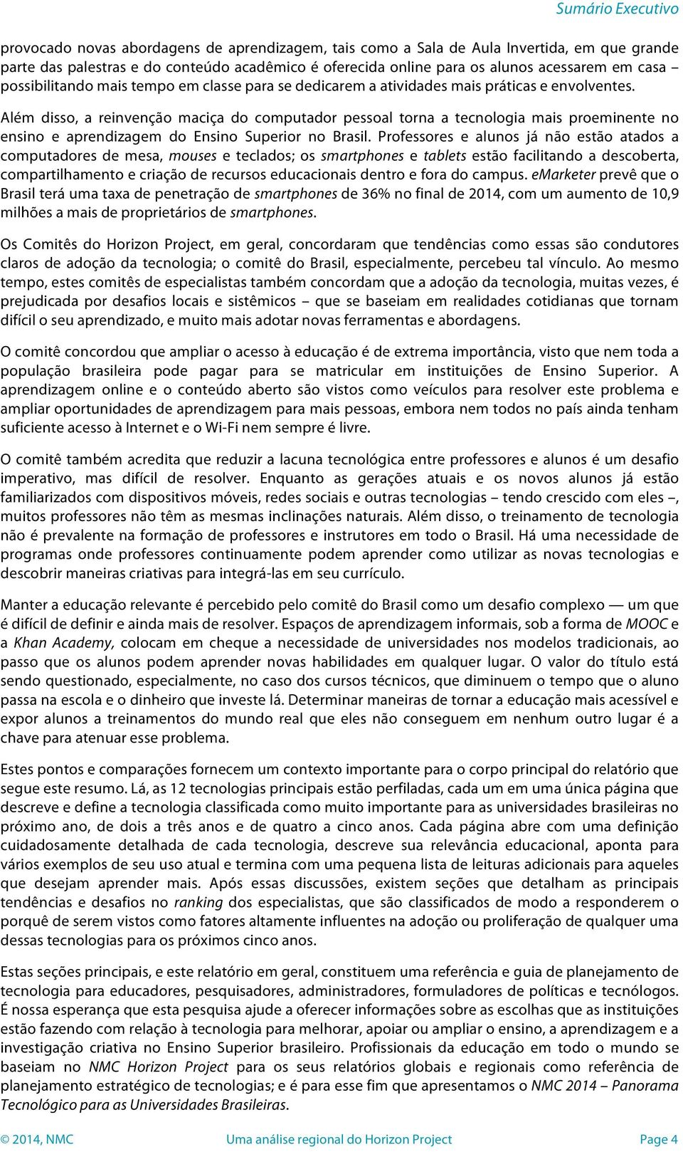 Além disso, a reinvenção maciça do computador pessoal torna a tecnologia mais proeminente no ensino e aprendizagem do Ensino Superior no Brasil.