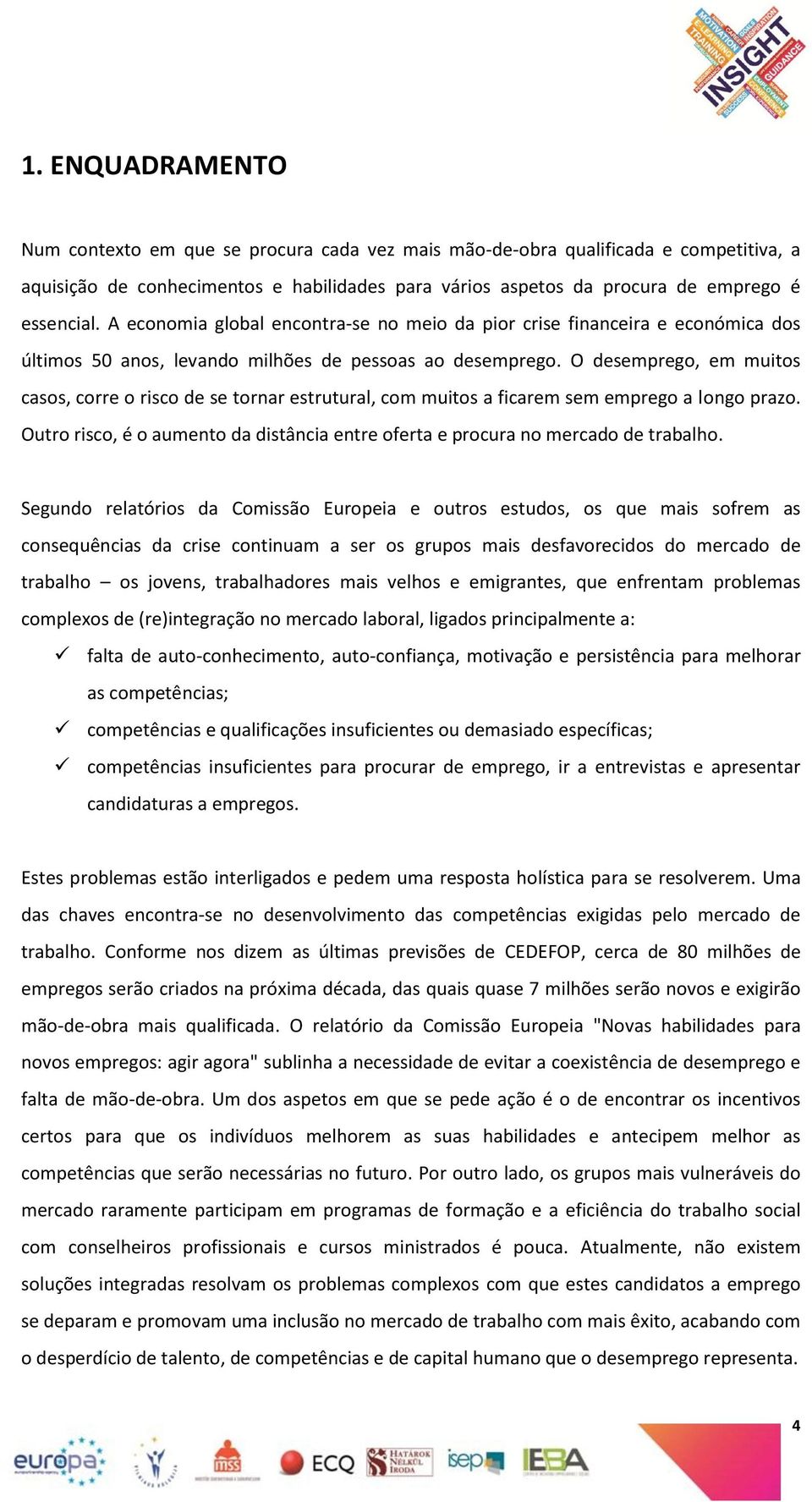 O desemprego, em muitos casos, corre o risco de se tornar estrutural, com muitos a ficarem sem emprego a longo prazo.