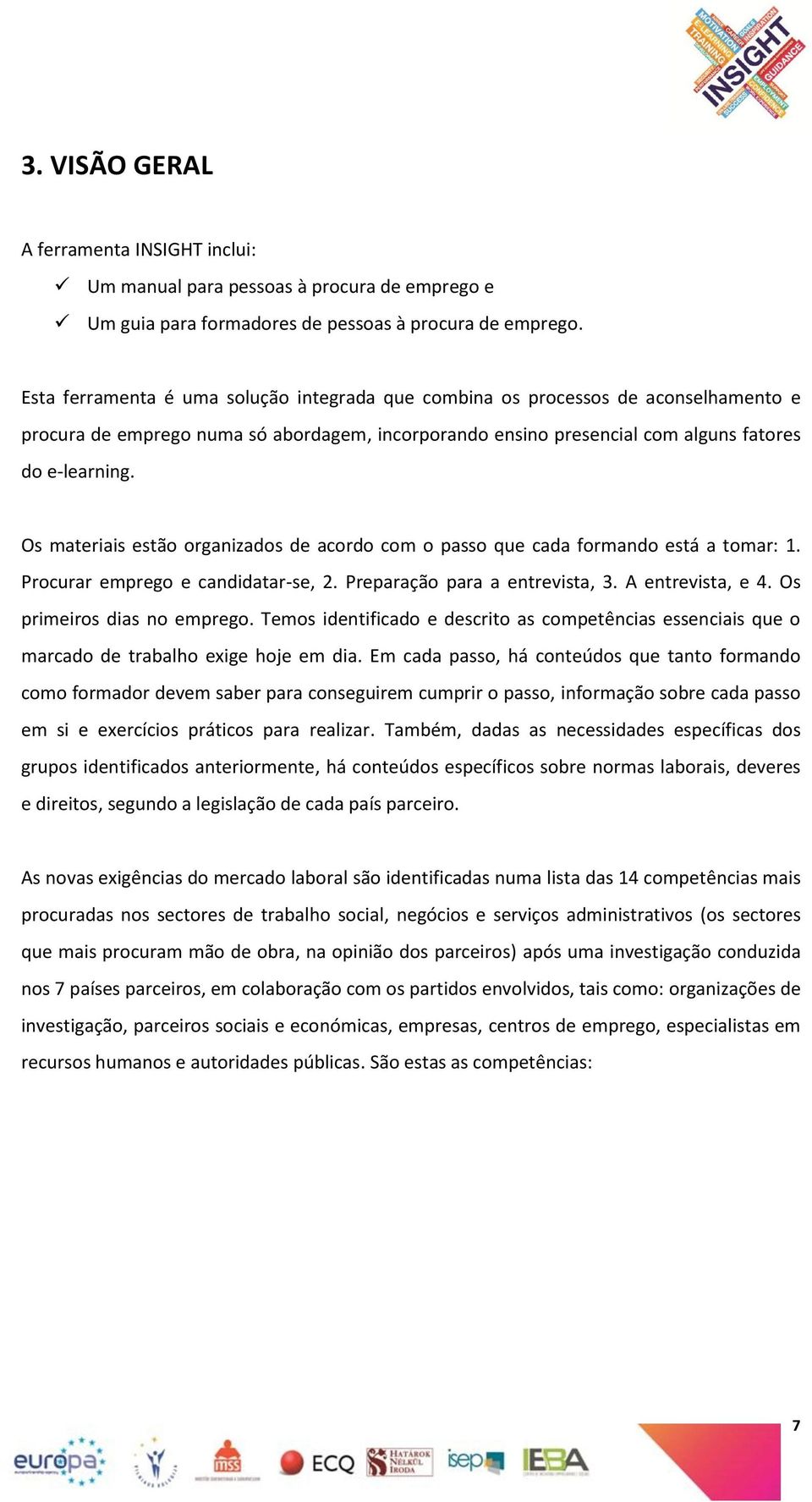 Os materiais estão organizados de acordo com o passo que cada formando está a tomar: 1. Procurar emprego e candidatar-se, 2. Preparação para a entrevista, 3. A entrevista, e 4.