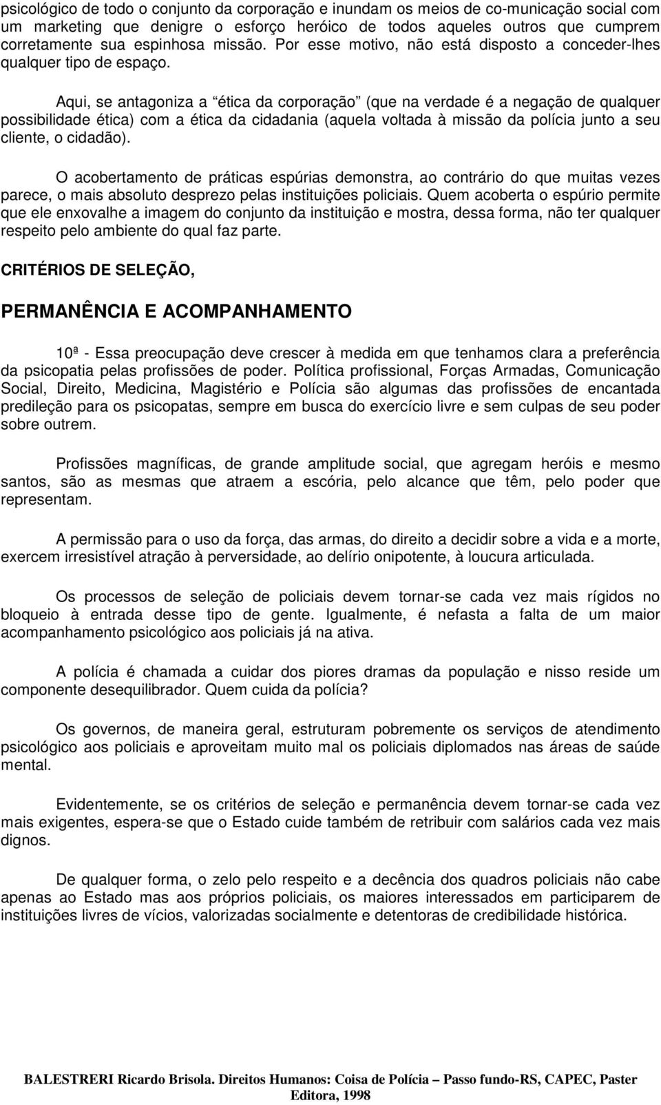 Aqui, se antagoniza a ética da corporação (que na verdade é a negação de qualquer possibilidade ética) com a ética da cidadania (aquela voltada à missão da polícia junto a seu cliente, o cidadão).