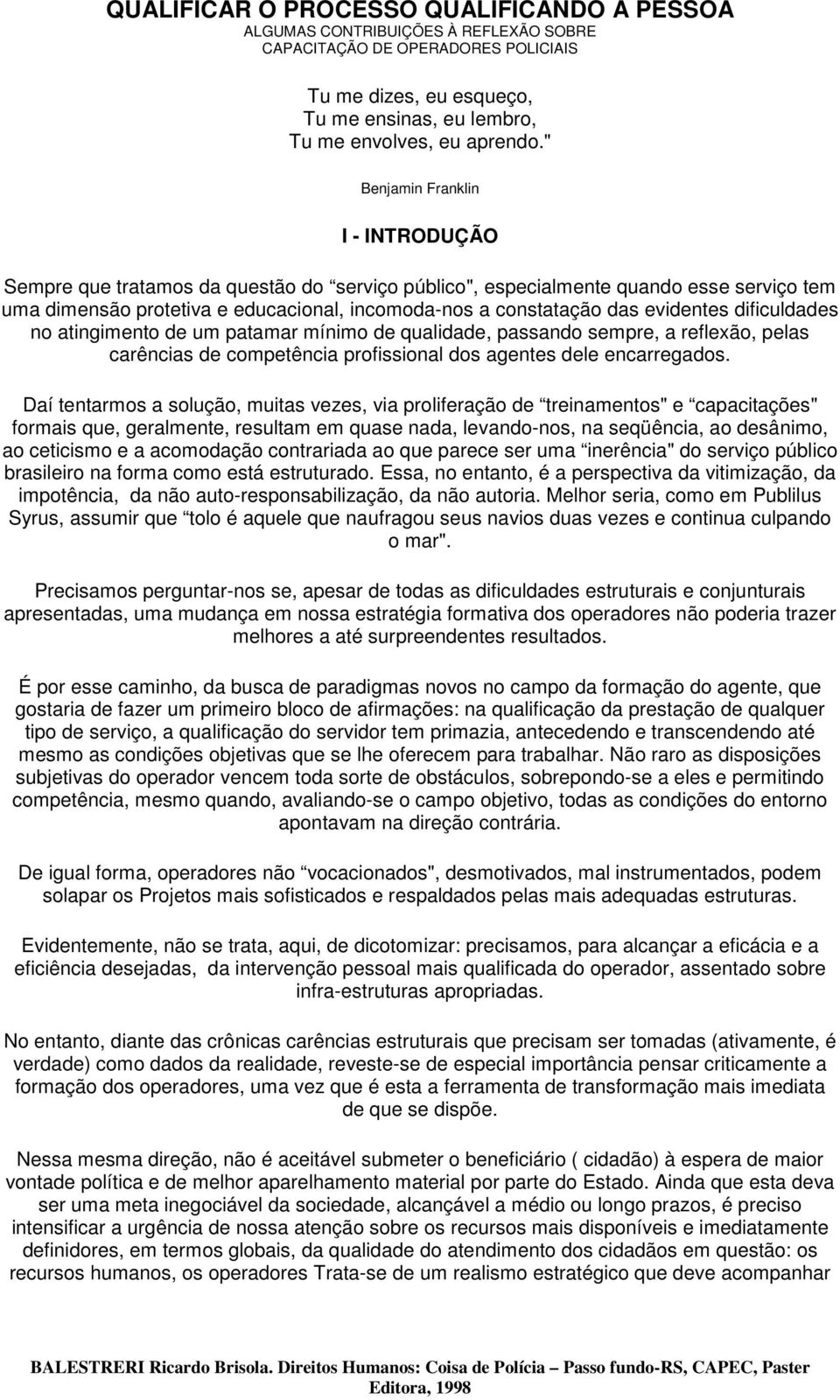 evidentes dificuldades no atingimento de um patamar mínimo de qualidade, passando sempre, a reflexão, pelas carências de competência profissional dos agentes dele encarregados.