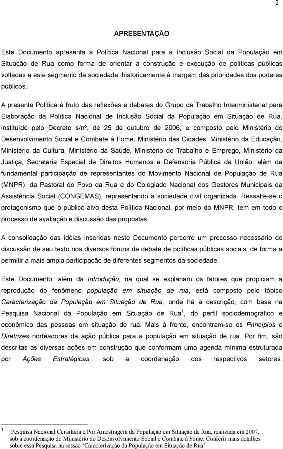 A presente Política é fruto das reflexões e debates do Grupo de Trabalho Interministerial para Elaboração da Política Nacional de Inclusão Social da População em Situação de Rua, instituído pelo