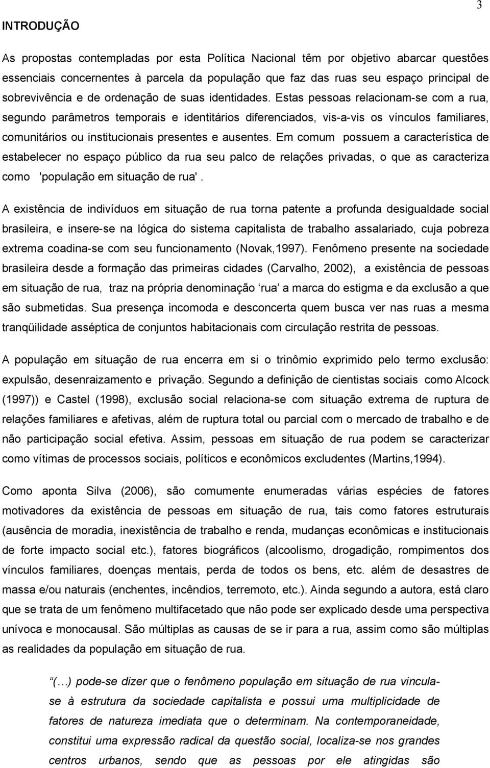 Estas pessoas relacionam-se com a rua, segundo parâmetros temporais e identitários diferenciados, vis-a-vis os vínculos familiares, comunitários ou institucionais presentes e ausentes.