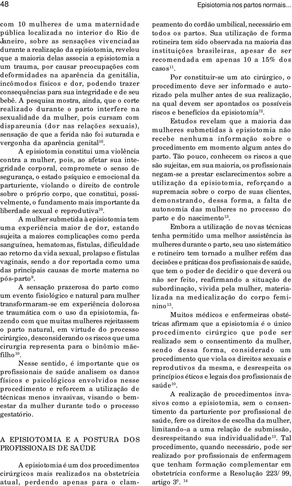 A pesquisa mostra, ainda, que o corte realizado durante o parto interfere na sexualidade da mulher, pois cursam com dispareunia (dor nas relações sexuais), sensação de que a ferida não foi suturada e