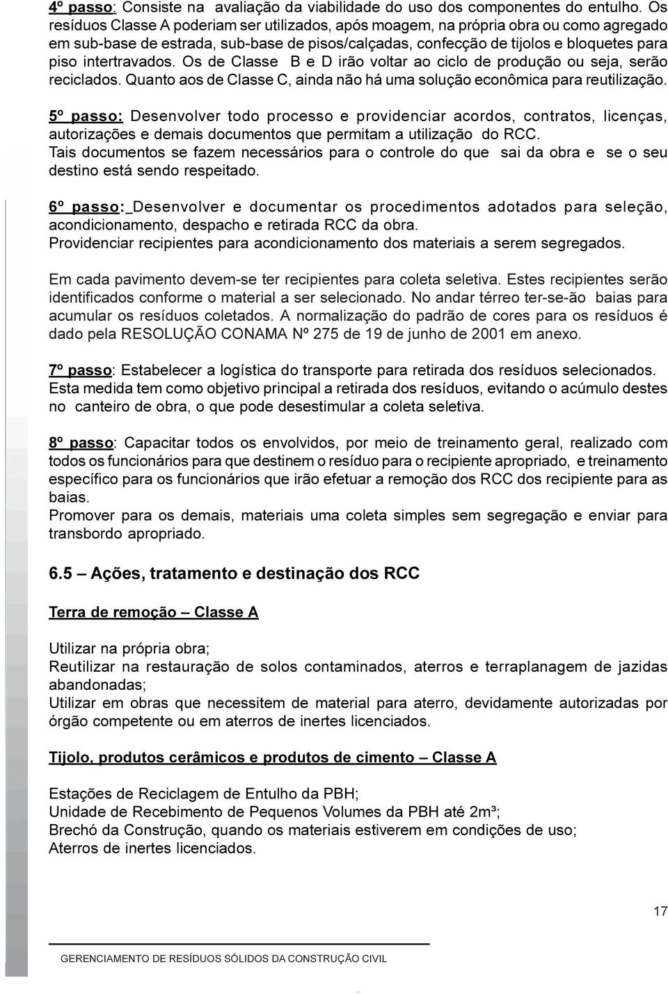 intertravados. Os de Classe B e D irão voltar ao ciclo de produção ou seja, serão reciclados. Quanto aos de Classe C, ainda não há uma solução econômica para reutilização.