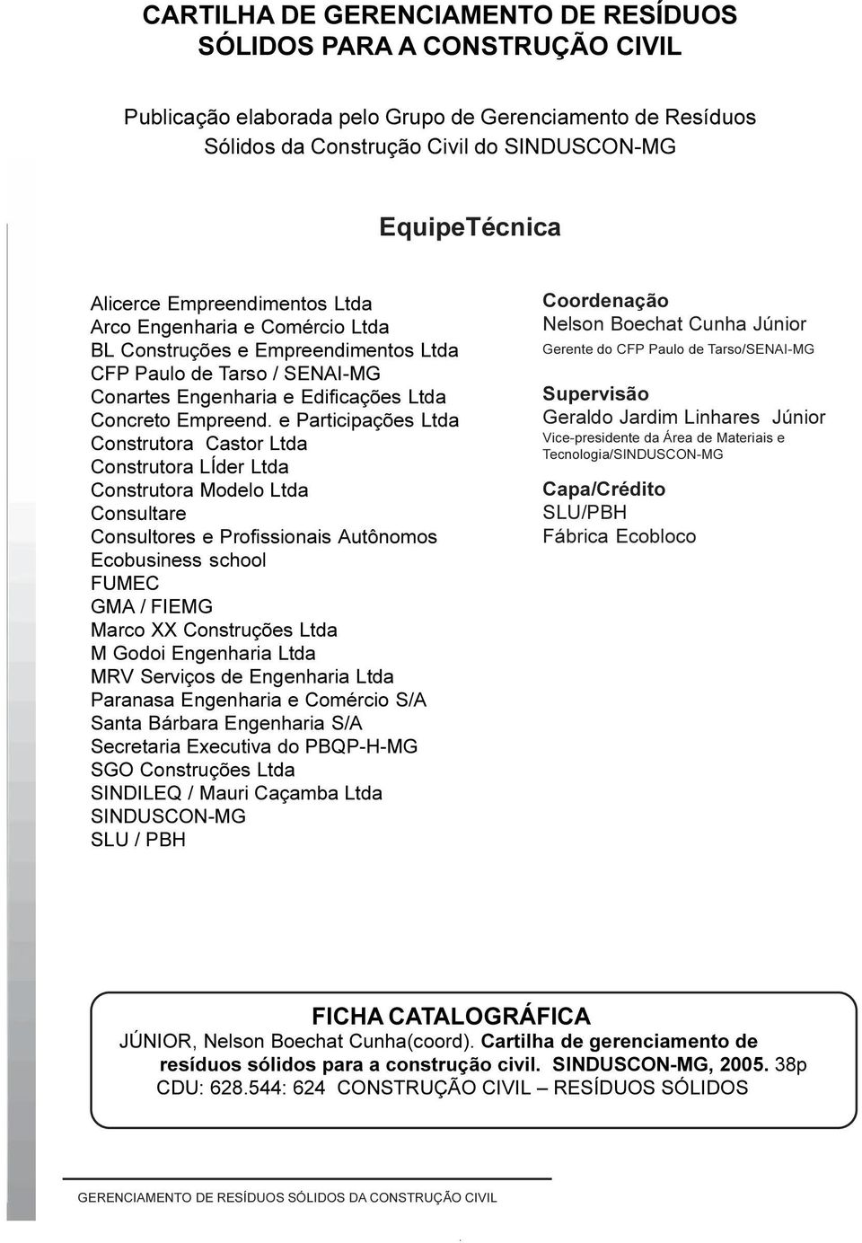 e Participações Ltda Construtora Castor Ltda Construtora LÍder Ltda Construtora Modelo Ltda Consultare Consultores e Profissionais Autônomos Ecobusiness school FUMEC GMA / FIEMG Marco XX Construções