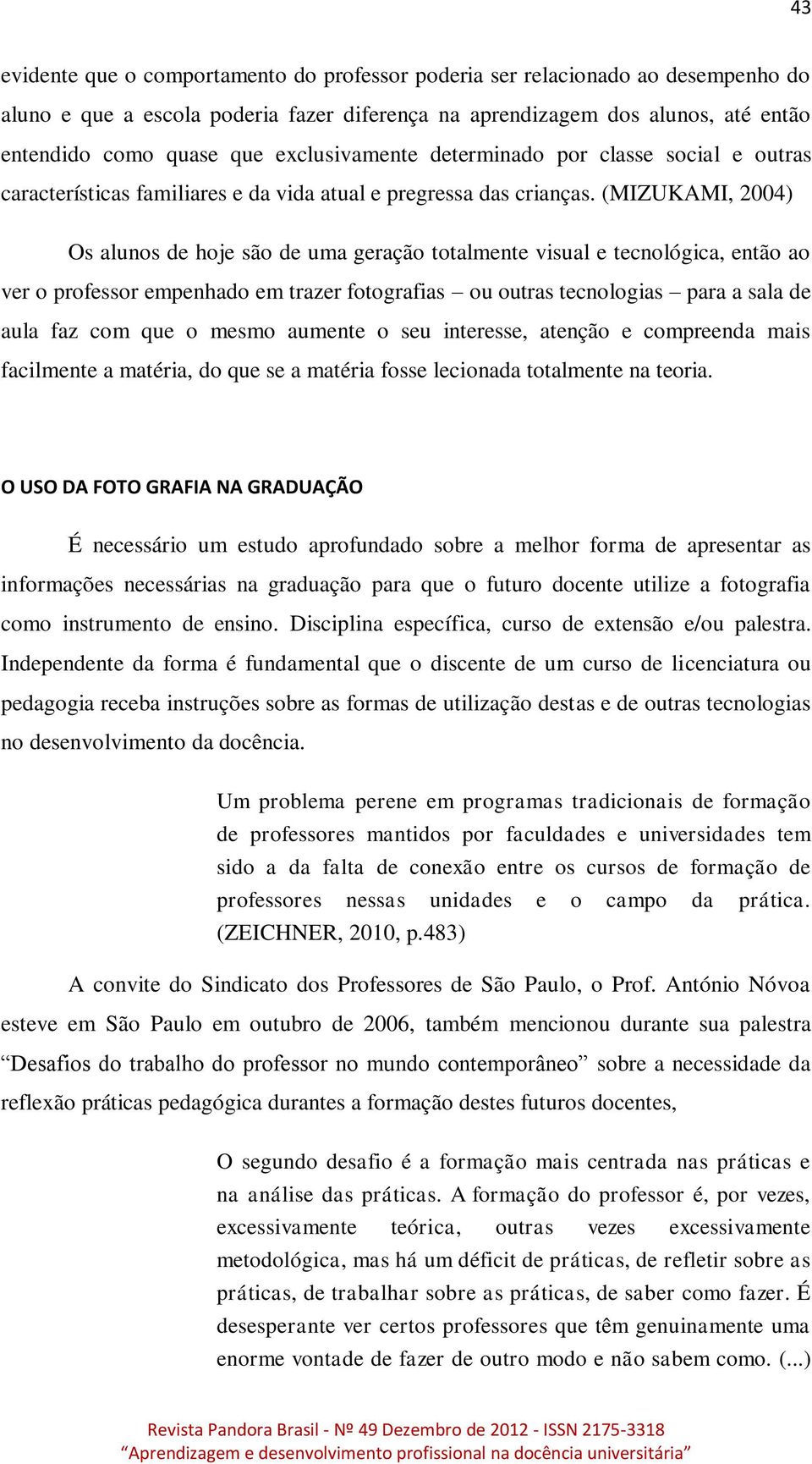 (MIZUKAMI, 2004) Os alunos de hoje são de uma geração totalmente visual e tecnológica, então ao ver o professor empenhado em trazer fotografias ou outras tecnologias para a sala de aula faz com que o