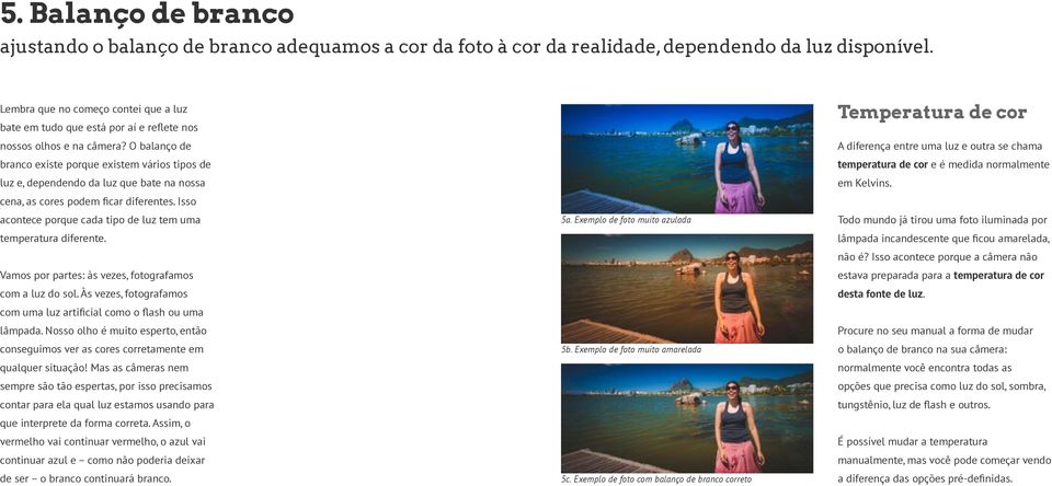 O balanço de branco existe porque existem vários tipos de luz e, dependendo da luz que bate na nossa cena, as cores podem ficar diferentes.