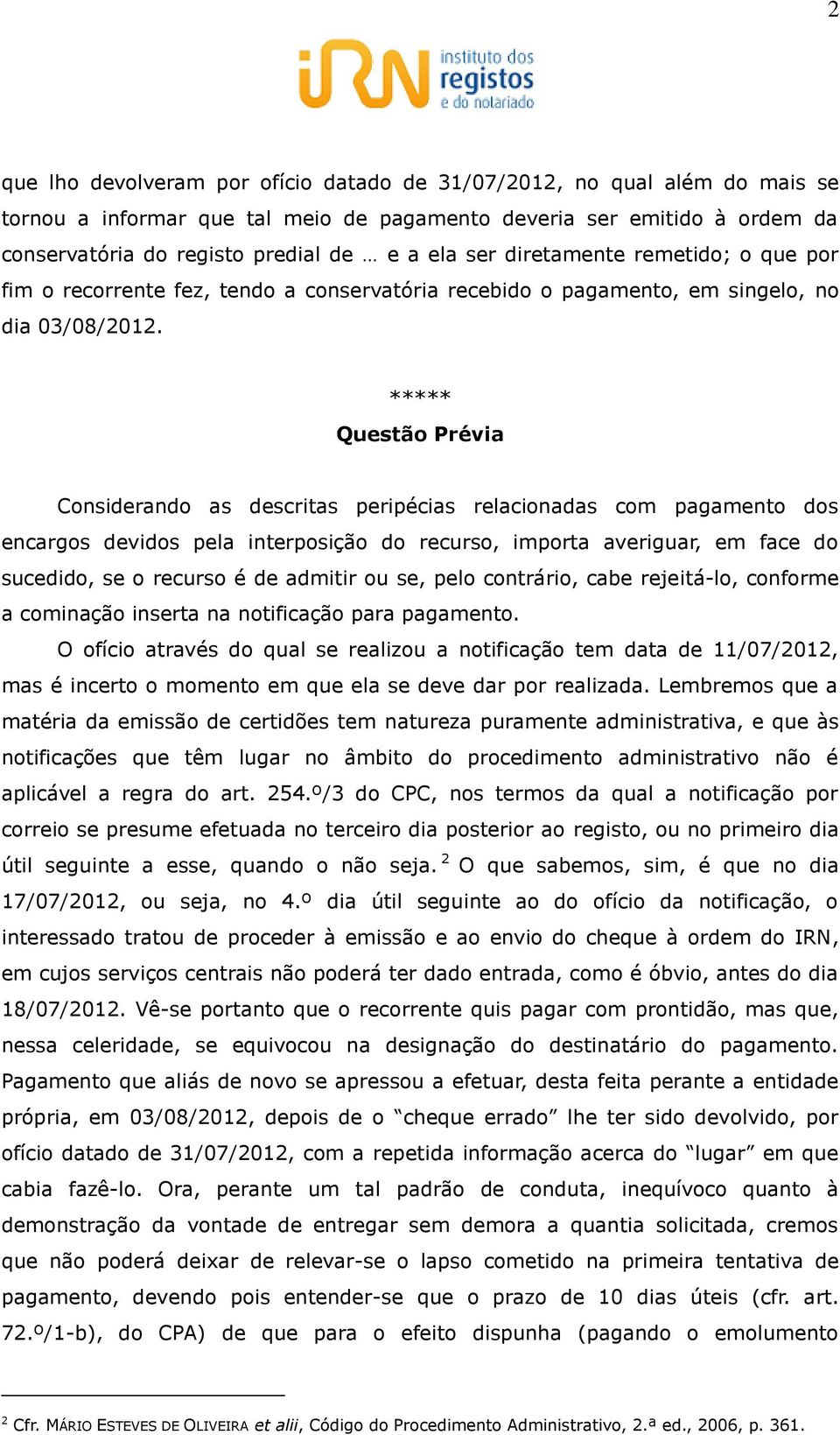 ***** Questão Prévia Considerando as descritas peripécias relacionadas com pagamento dos encargos devidos pela interposição do recurso, importa averiguar, em face do sucedido, se o recurso é de