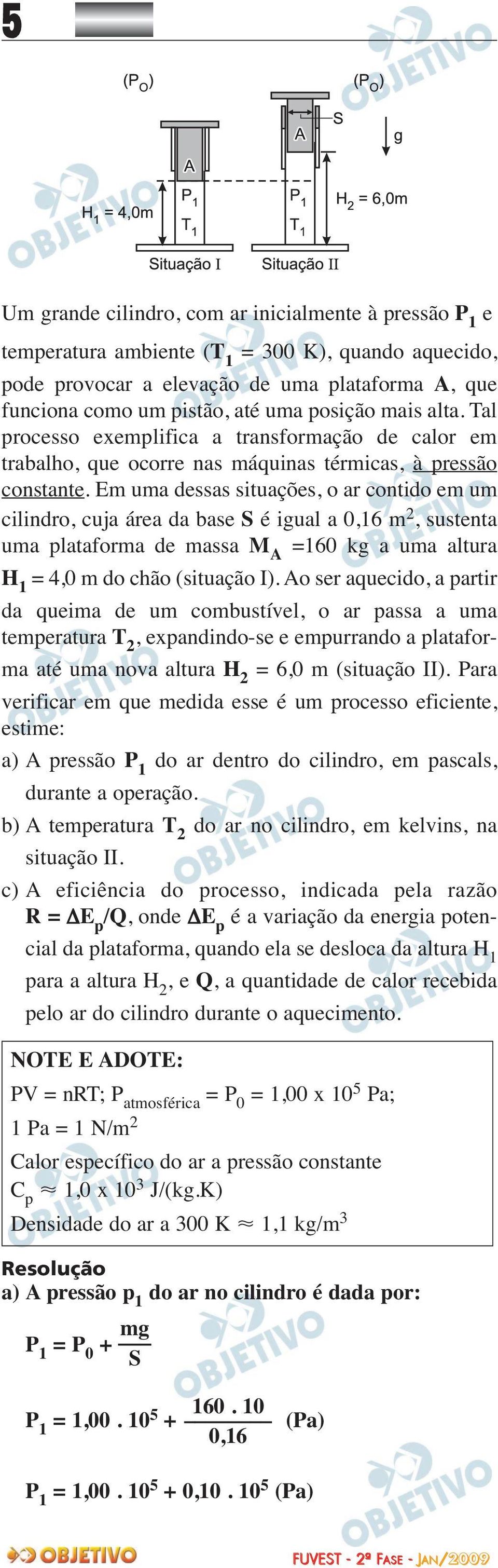 Em uma dessas situações, o ar contido em um cilindro, cuja área da base S é igual a 0,16 m 2, sustenta uma plataforma de massa M A =160 kg a uma altura H 1 = 4,0 m do chão (situação I).