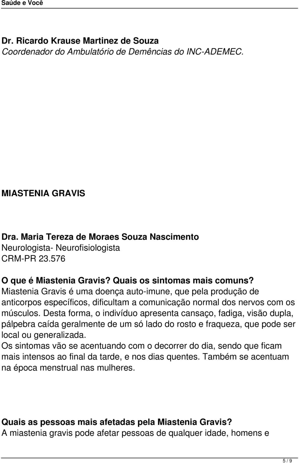 Miastenia Gravis é uma doença auto-imune, que pela produção de anticorpos específicos, dificultam a comunicação normal dos nervos com os músculos.