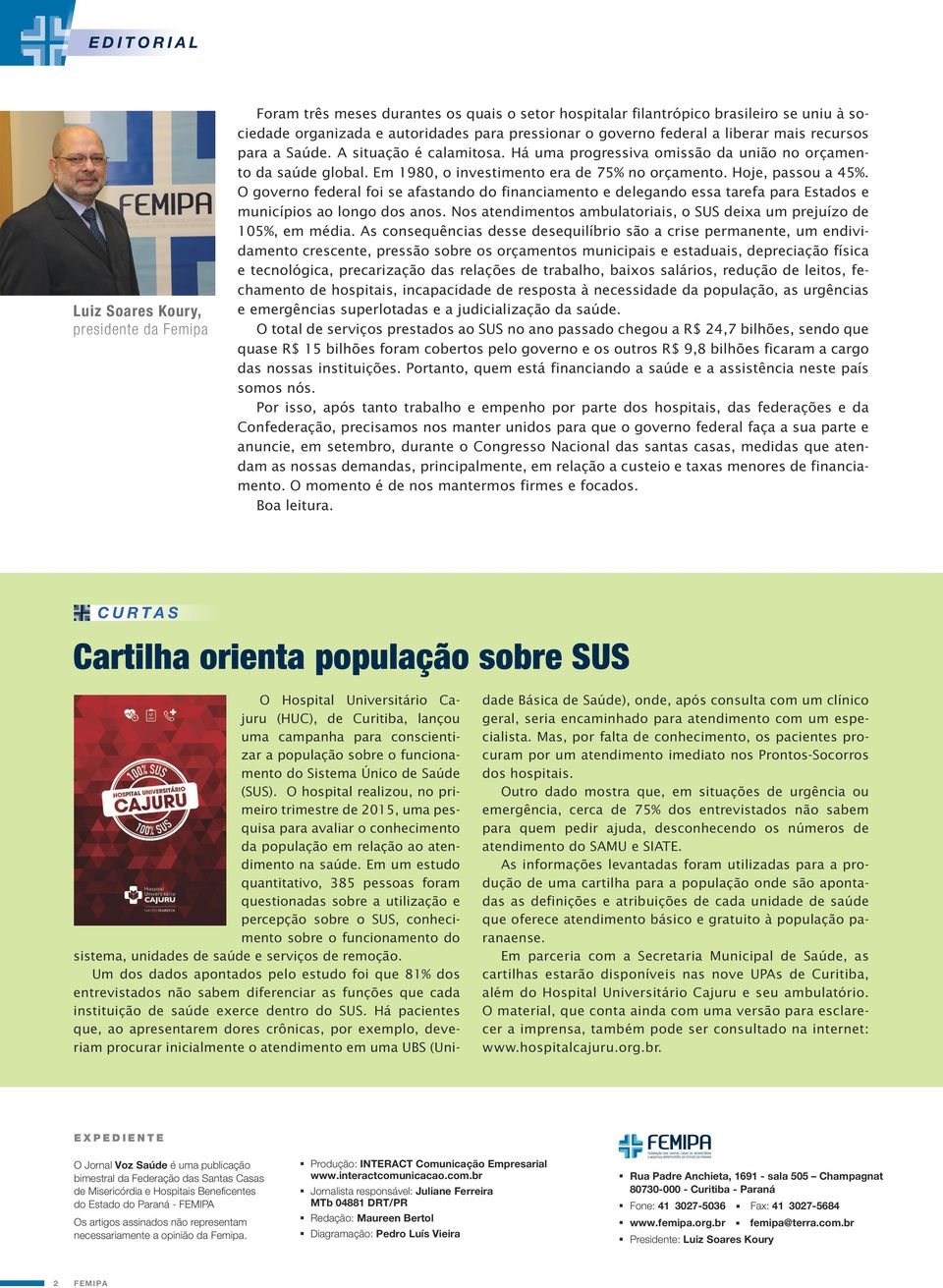 Hoje, passou a 45%. O governo federal foi se afastando do financiamento e delegando essa tarefa para Estados e municípios ao longo dos anos.