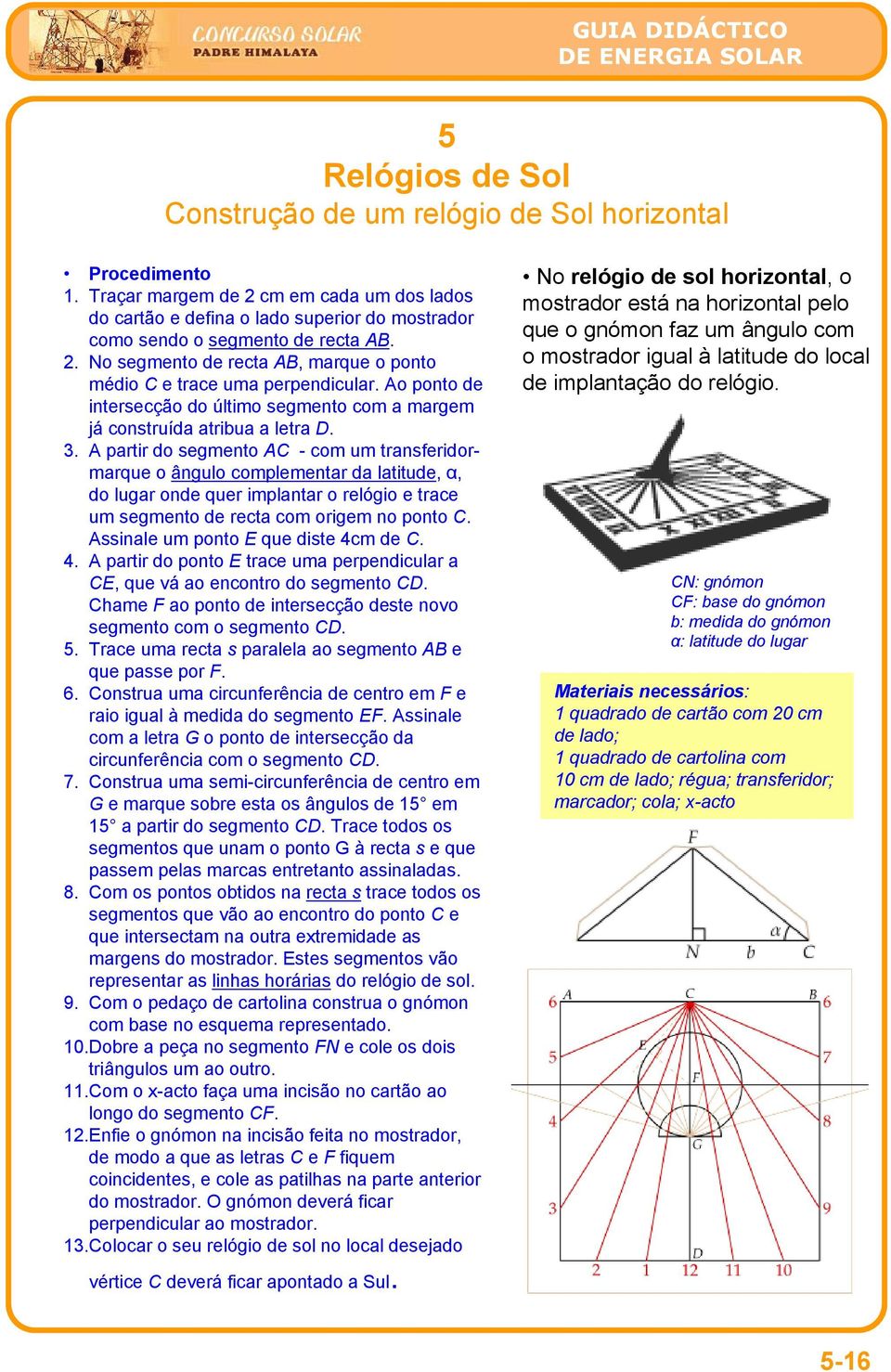 A partir do segmento AC - com um transferidormarque o ângulo complementar da latitude, α, do lugar onde quer implantar o relógio e trace um segmento de recta com origem no ponto C.