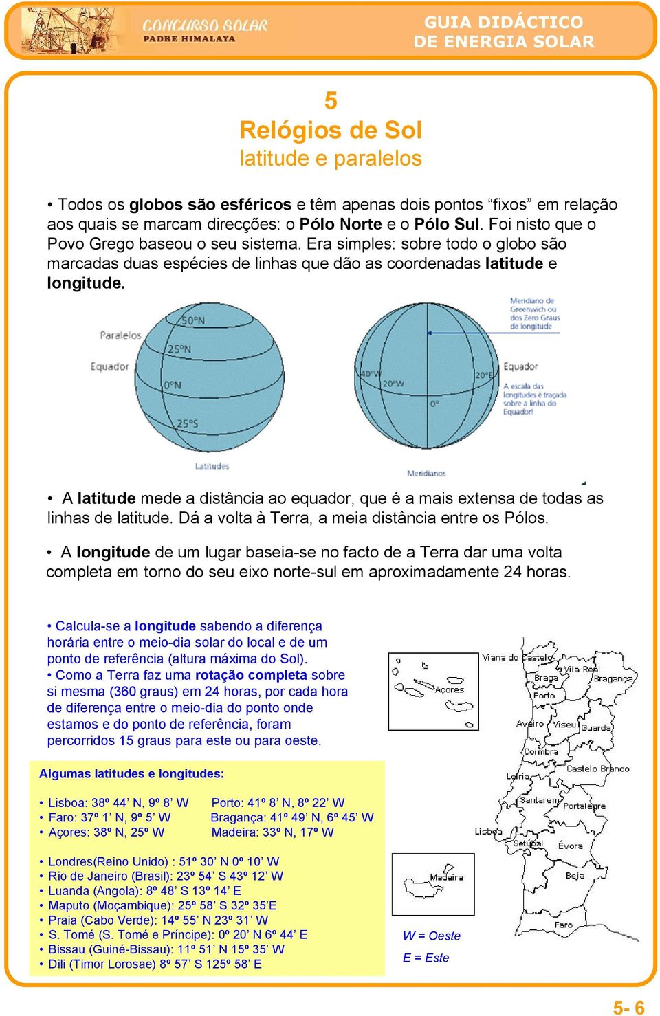 A latitude mede a distância ao equador, que é a mais extensa de todas as linhas de latitude. Dá a volta à Terra, a meia distância entre os Pólos.