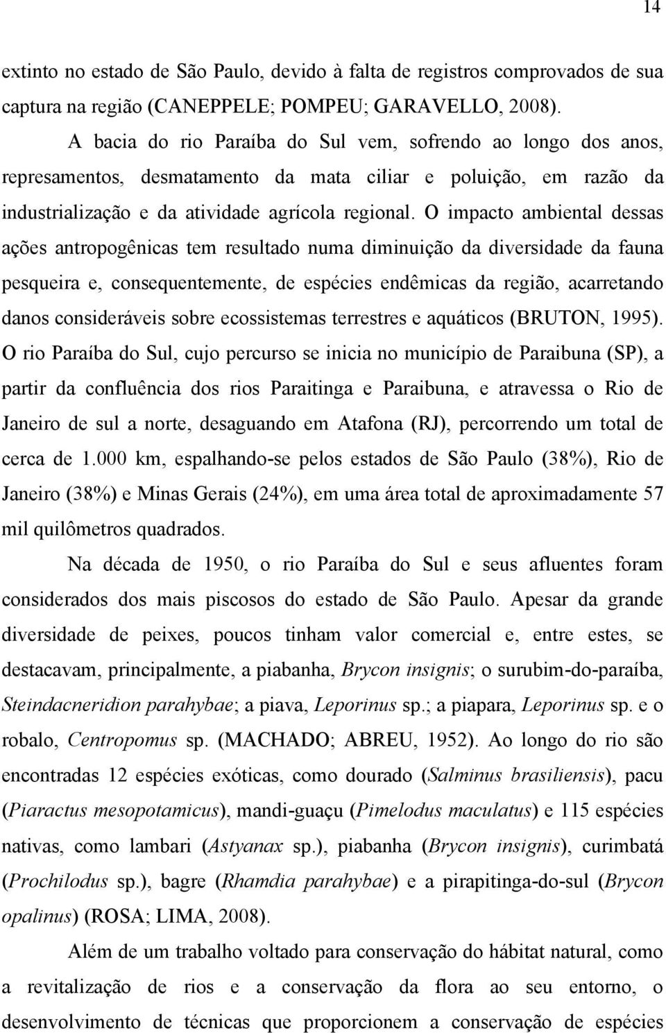 O impacto ambiental dessas ações antropogênicas tem resultado numa diminuição da diversidade da fauna pesqueira e, consequentemente, de espécies endêmicas da região, acarretando danos consideráveis