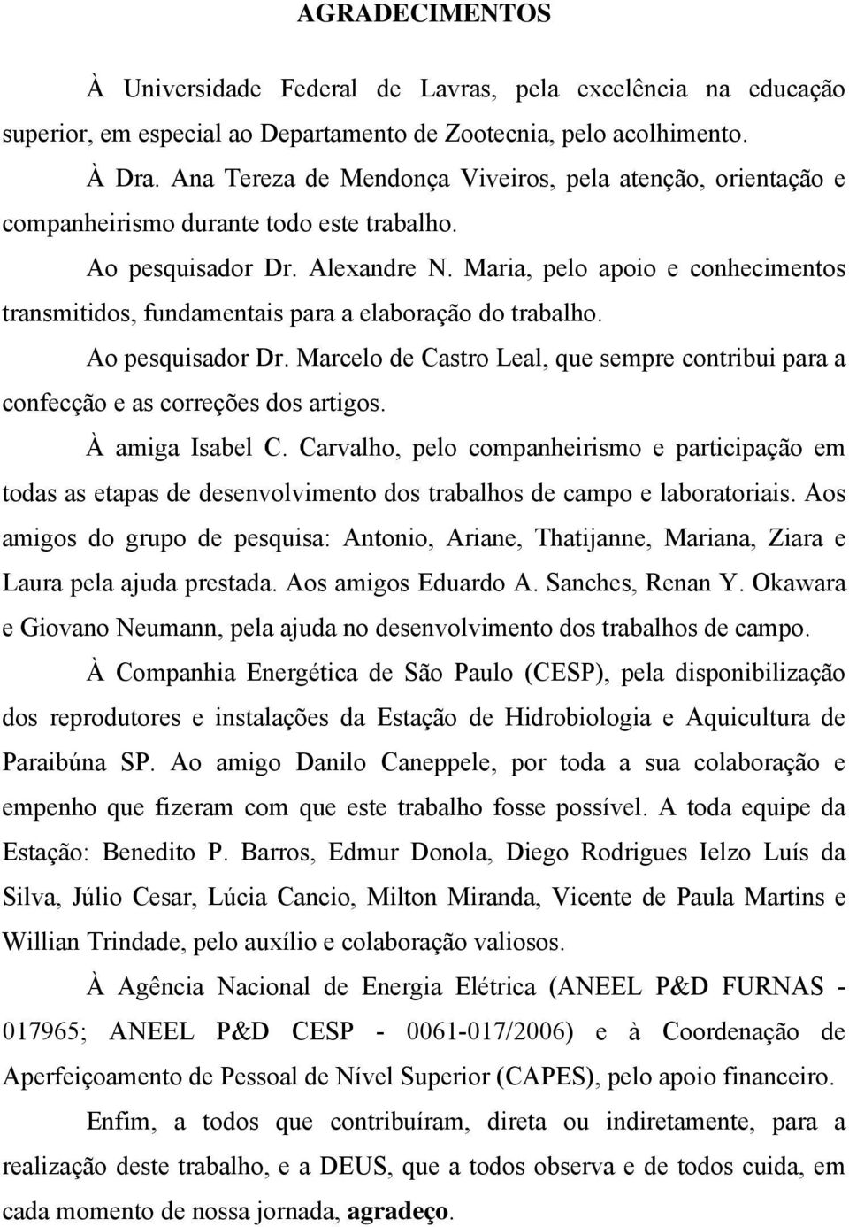 Maria, pelo apoio e conhecimentos transmitidos, fundamentais para a elaboração do trabalho. Ao pesquisador Dr. Marcelo de Castro Leal, que sempre contribui para a confecção e as correções dos artigos.