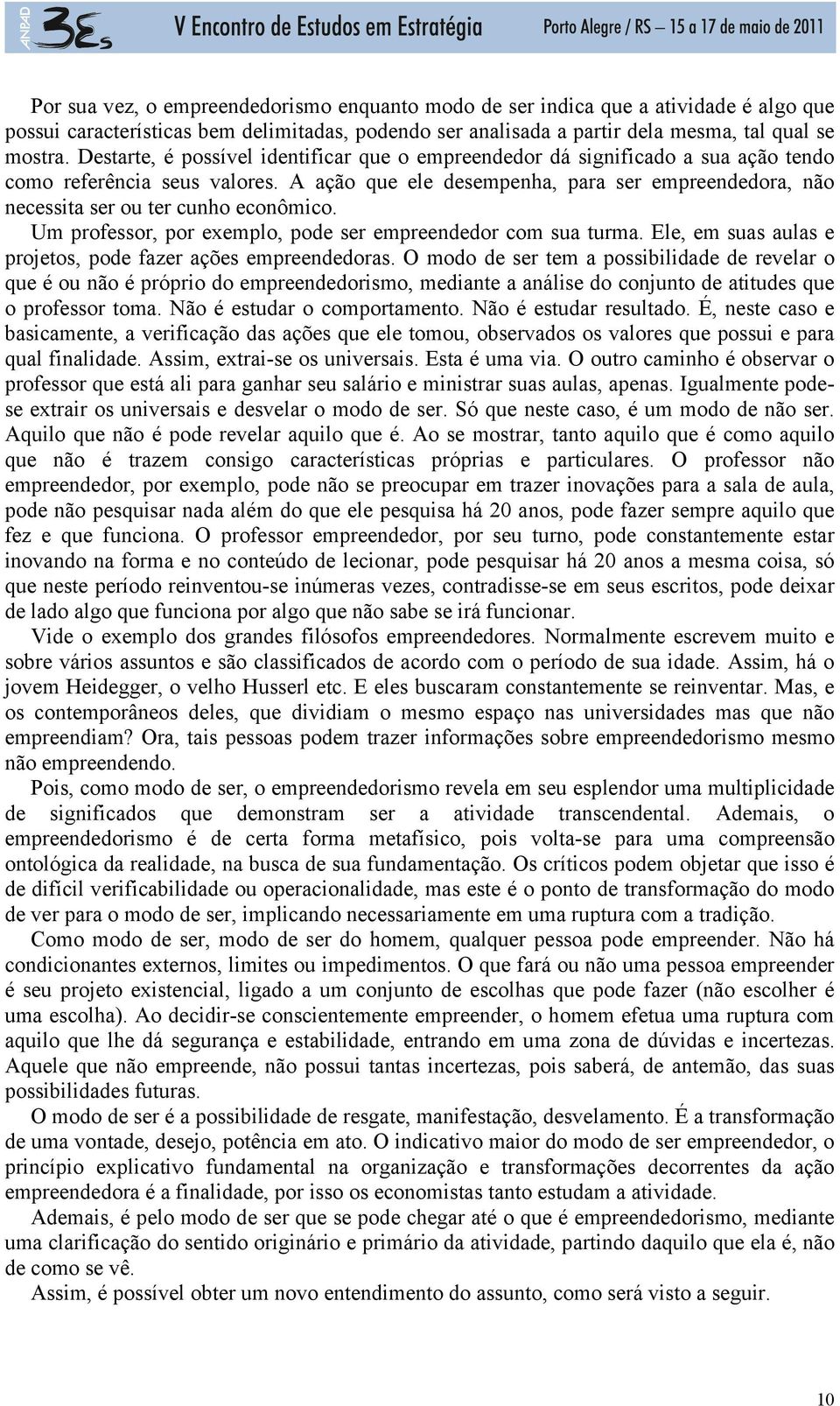 A ação que ele desempenha, para ser empreendedora, não necessita ser ou ter cunho econômico. Um professor, por exemplo, pode ser empreendedor com sua turma.