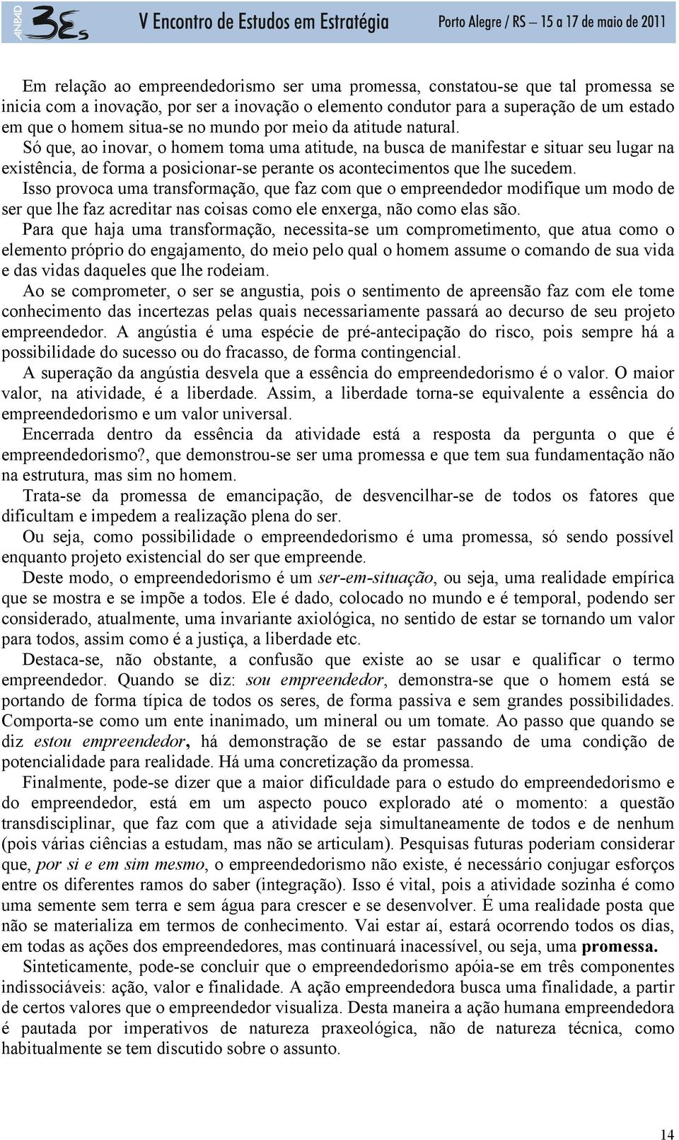 Só que, ao inovar, o homem toma uma atitude, na busca de manifestar e situar seu lugar na existência, de forma a posicionar-se perante os acontecimentos que lhe sucedem.